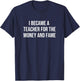 I Became A Teacher For The Money And Fame T-Shirt - T-Shirt | Navy