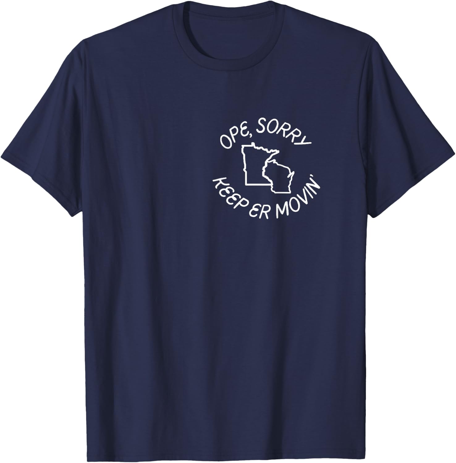 Minnesota and Wisconsin - Ope, Sorry! Keep Er' Movin T-Shirt - T-Shirt | Navy