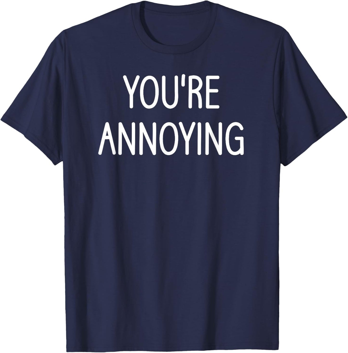 You're Annoying, Funny, Jokes, Sarcastic Sayings T-Shirt - T-Shirt | Navy