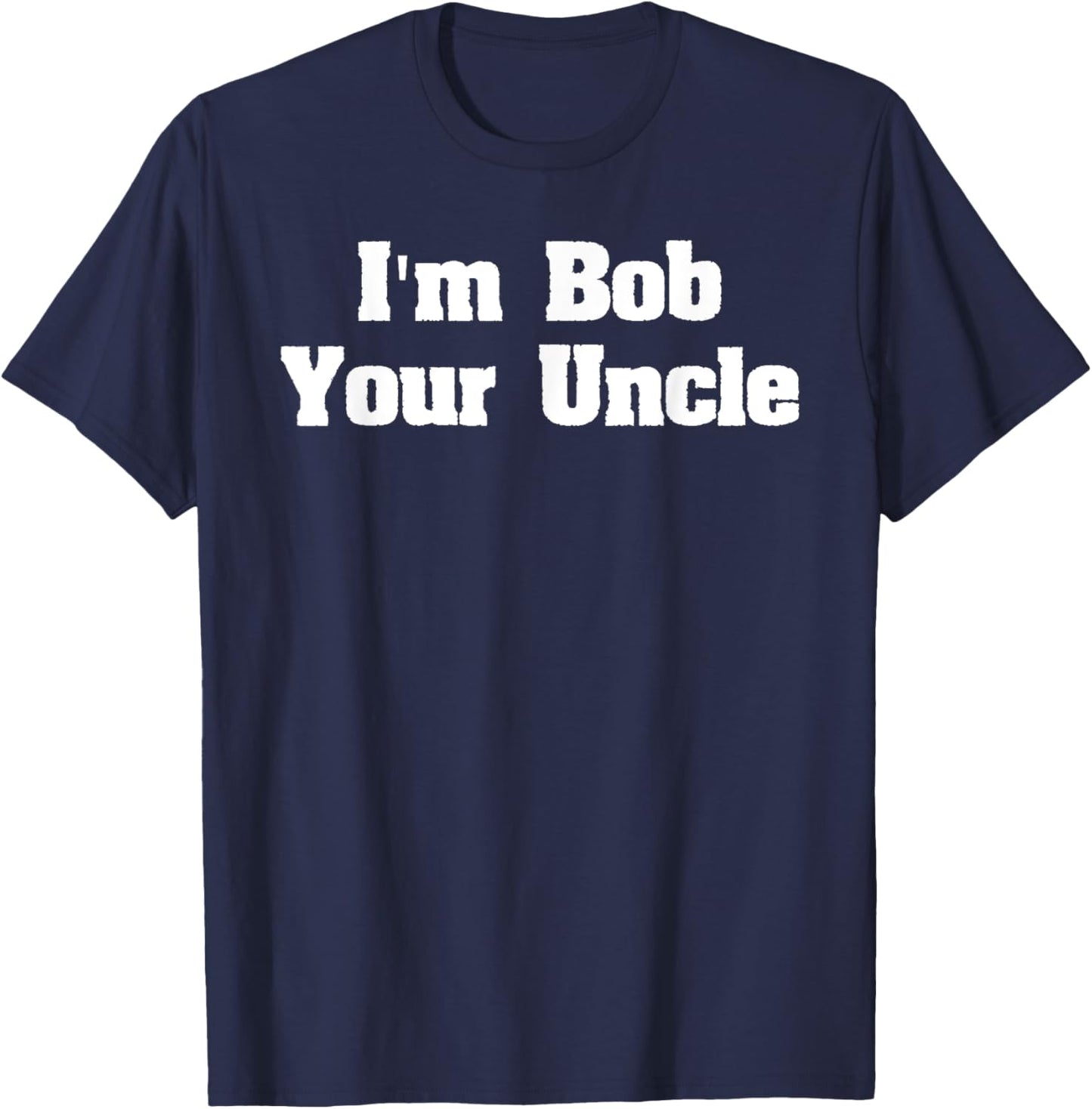I'm Bob Your Uncle Funny Meme shirt- Men Women T Shirt T-Shirt - T-Shirt | Navy
