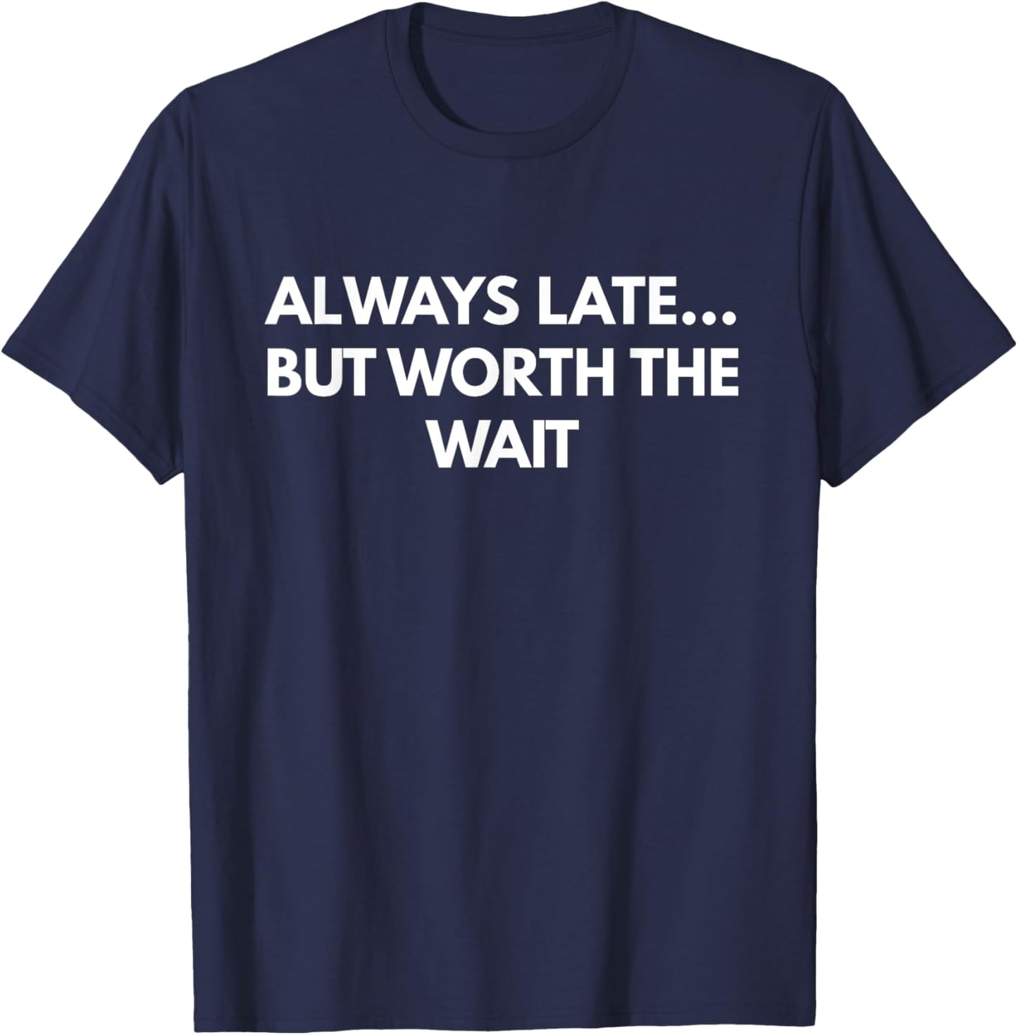 Always Late... But Worth The Wait - Funny text shirt T-Shirt - T-Shirt | Navy