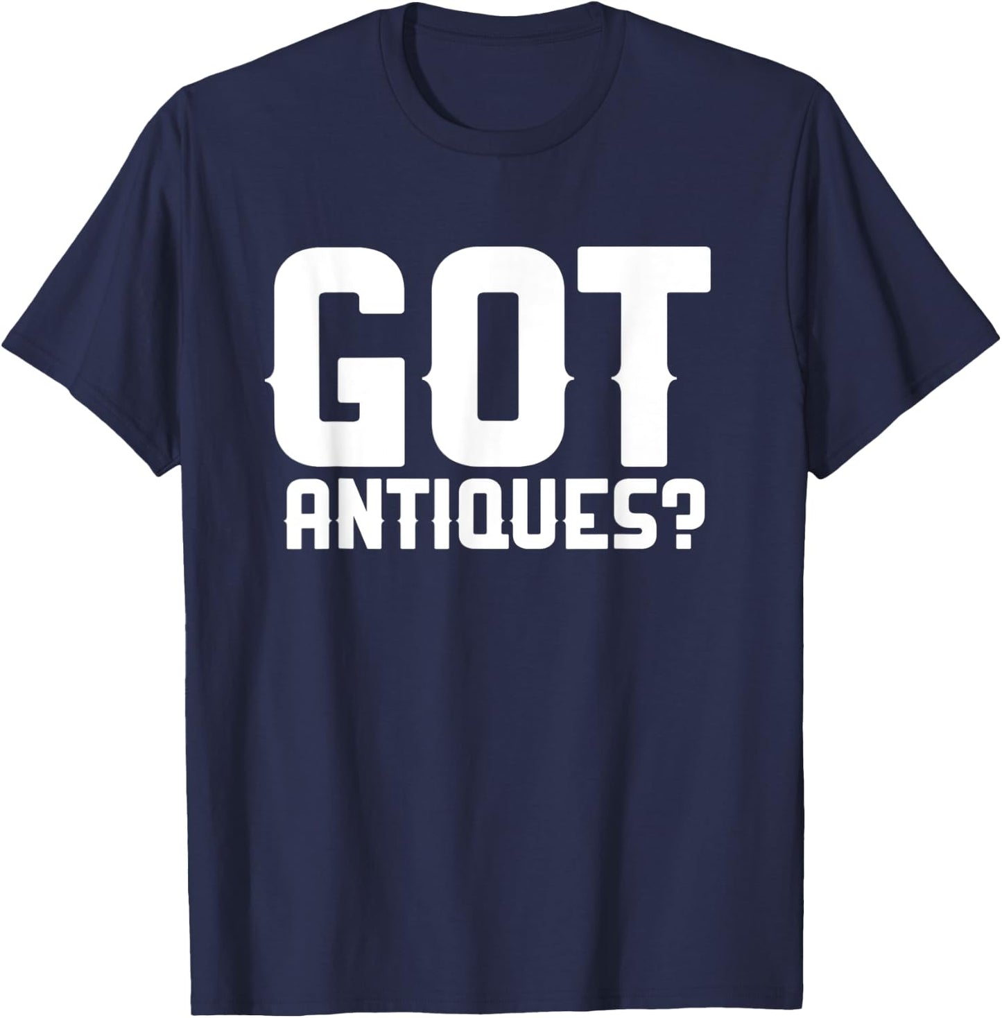 Got Antiques Funny Antiquing Garage Picker Antique Collector T-Shirt - T-Shirt | Navy