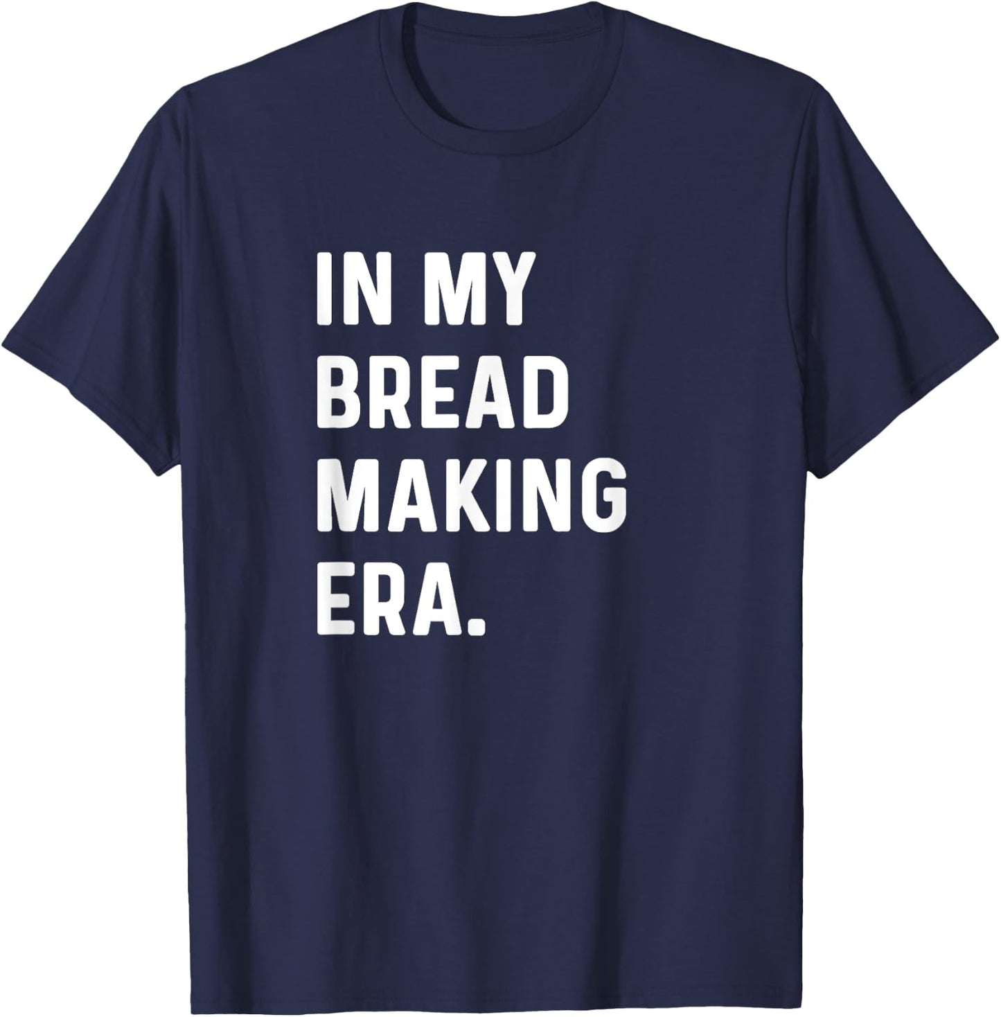 In My Bread Making Era - Bread Maker Baker Bakery Bake T-Shirt - T-Shirt | Navy