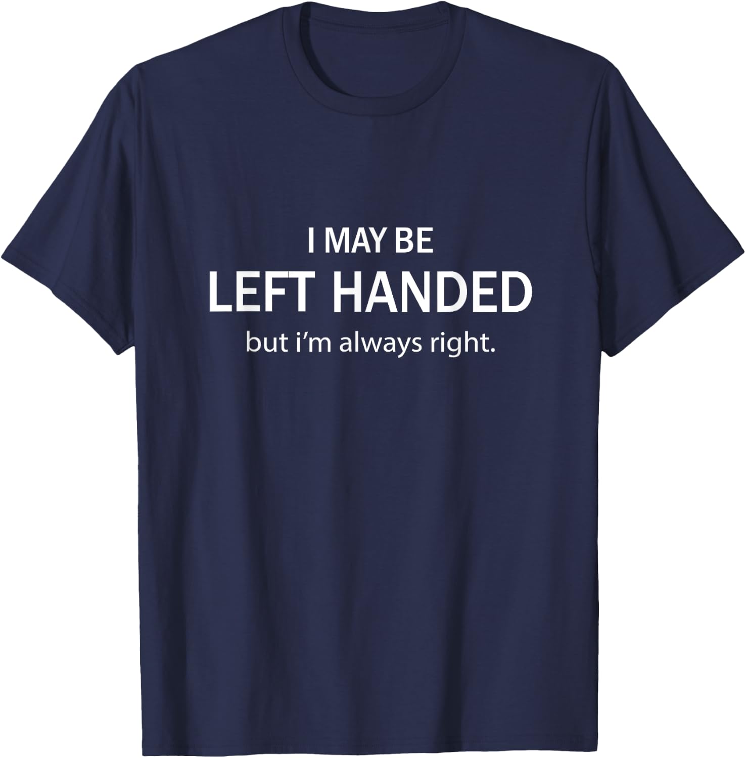 I May Be Left Handed But I'm Always Right Funny Saying T-Shirt - T-Shirt | Navy