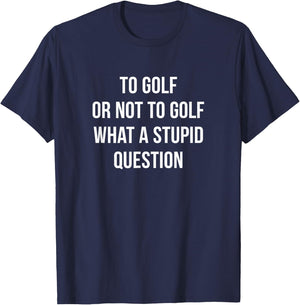 To Golf Or Not To Golf - What A Stupid Question T-Shirt - T-Shirt | Navy