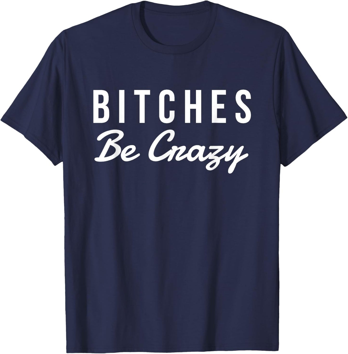 Bitches Be Crazy Novelty Gift T-Shirt - T-Shirt | Navy