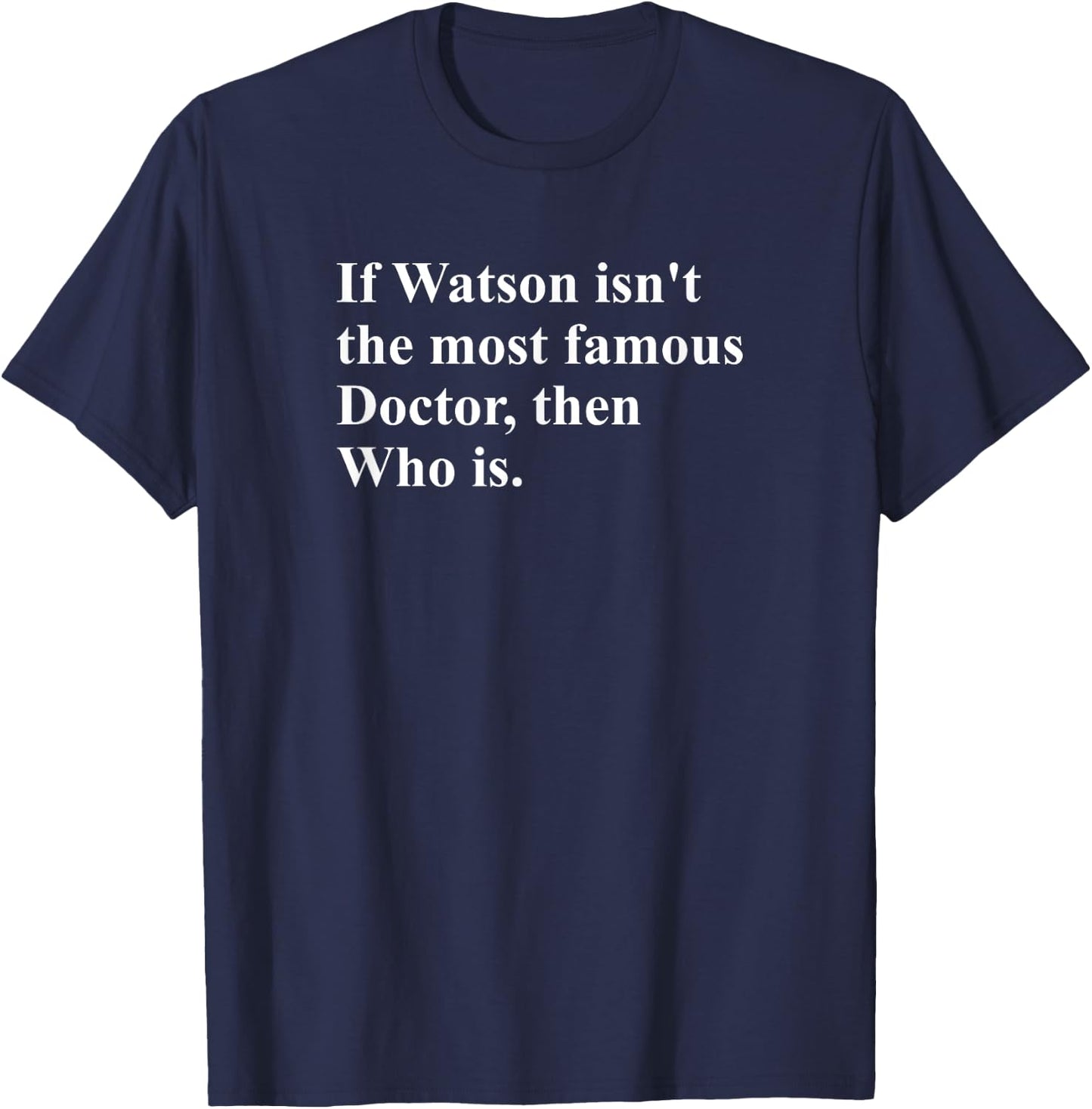 If Watson Isn't The Most Famous Doctor Then Who Is Funny Pun T-Shirt - T-Shirt | Navy