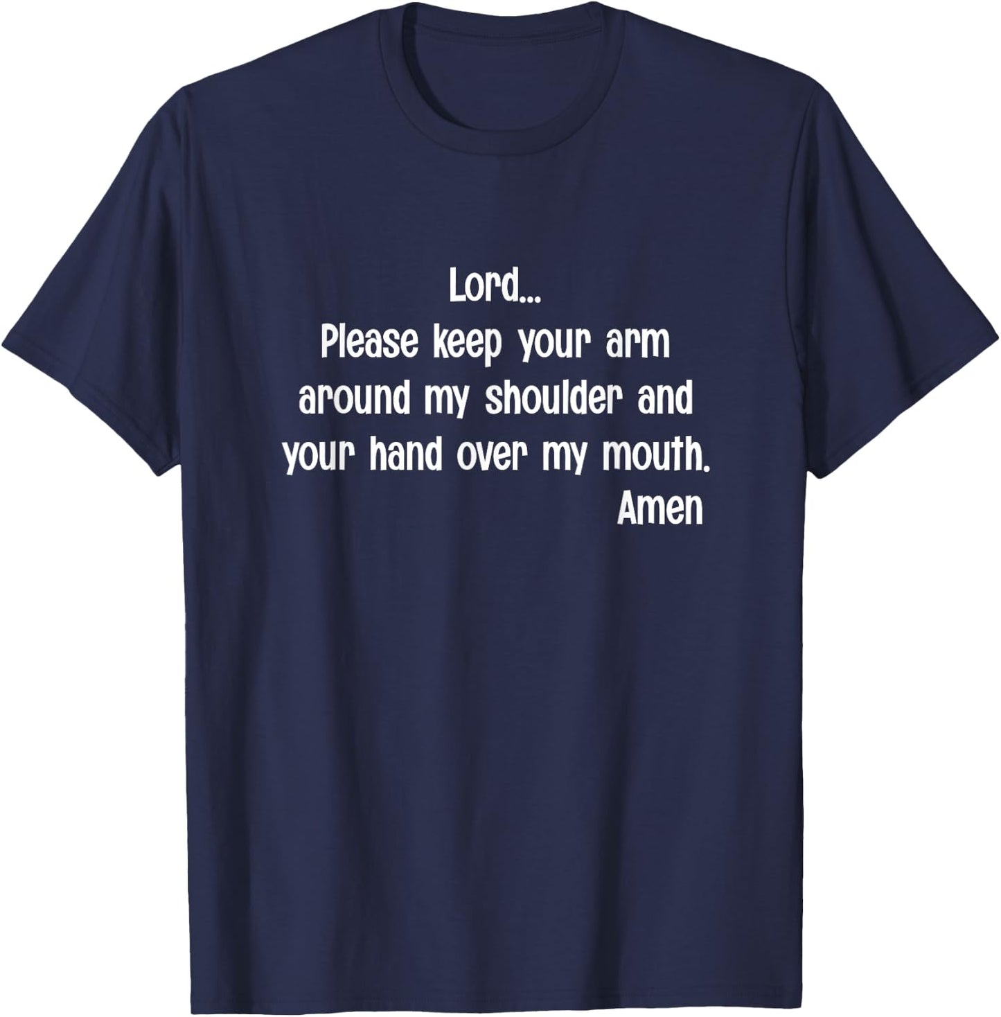 Lord Please Keep Your Arm on My Shoulder Hand Over My Mouth T-Shirt - T-Shirt | Navy