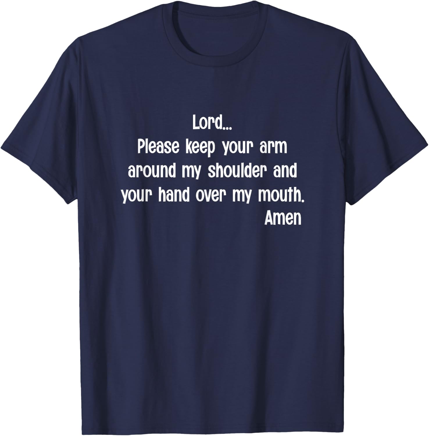 Lord Please Keep Your Arm on My Shoulder Hand Over My Mouth T-Shirt - T-Shirt | Navy