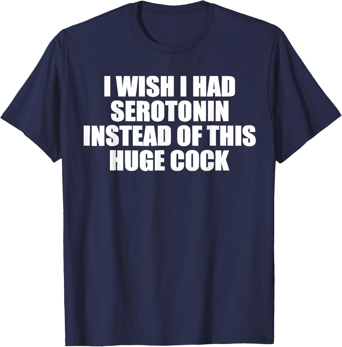 funny I Wish I Had Serotonin Instead Of This Huge Cock cool T-Shirt - T-Shirt | Navy