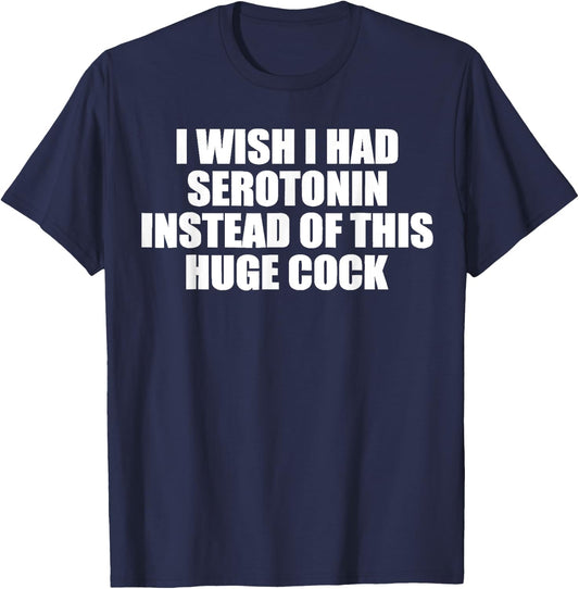 funny I Wish I Had Serotonin Instead Of This Huge Cock cool T-Shirt - T-Shirt | Navy