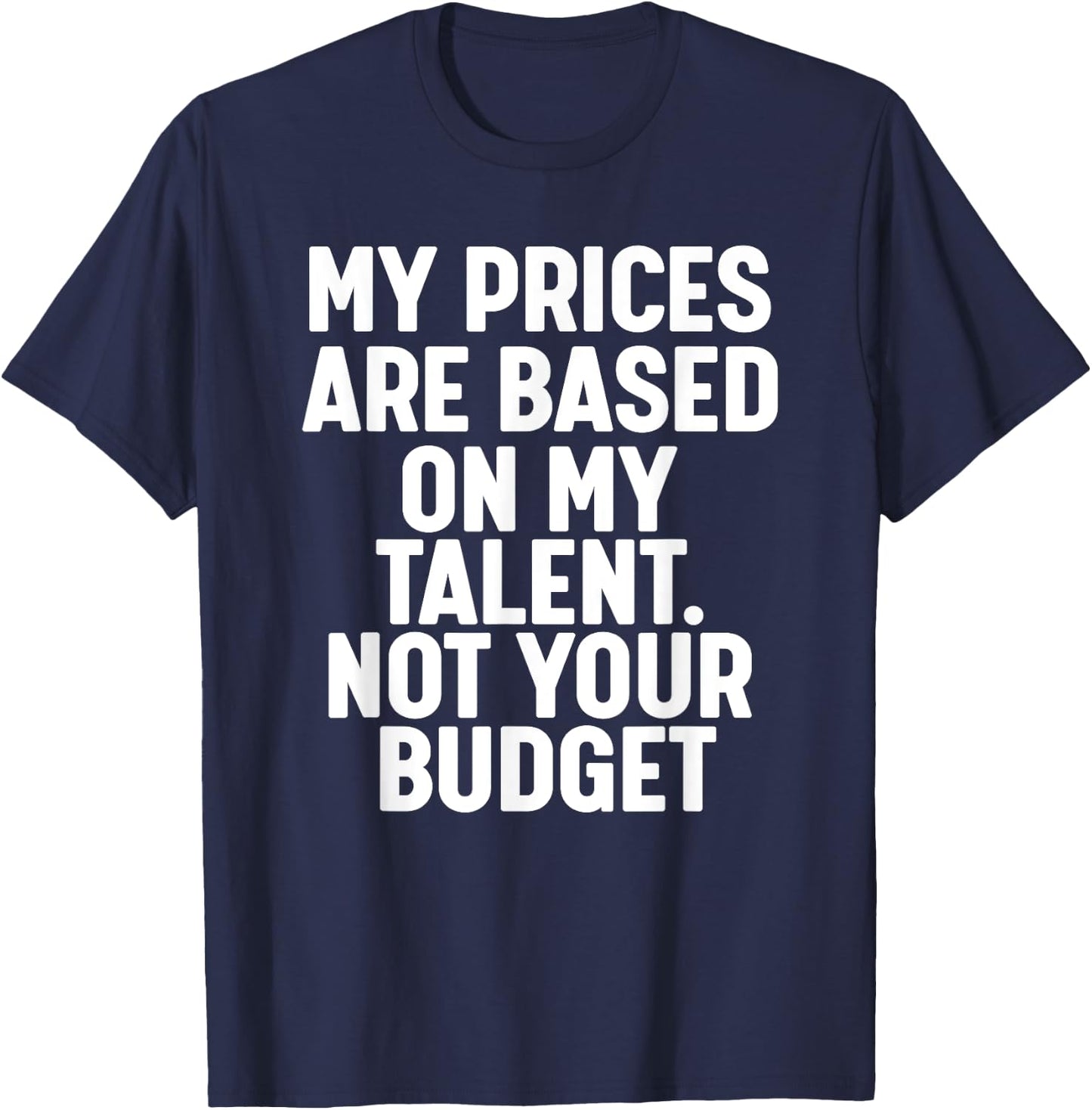 My Prices are based on my Talent not your budget T-Shirt - T-Shirt | Navy