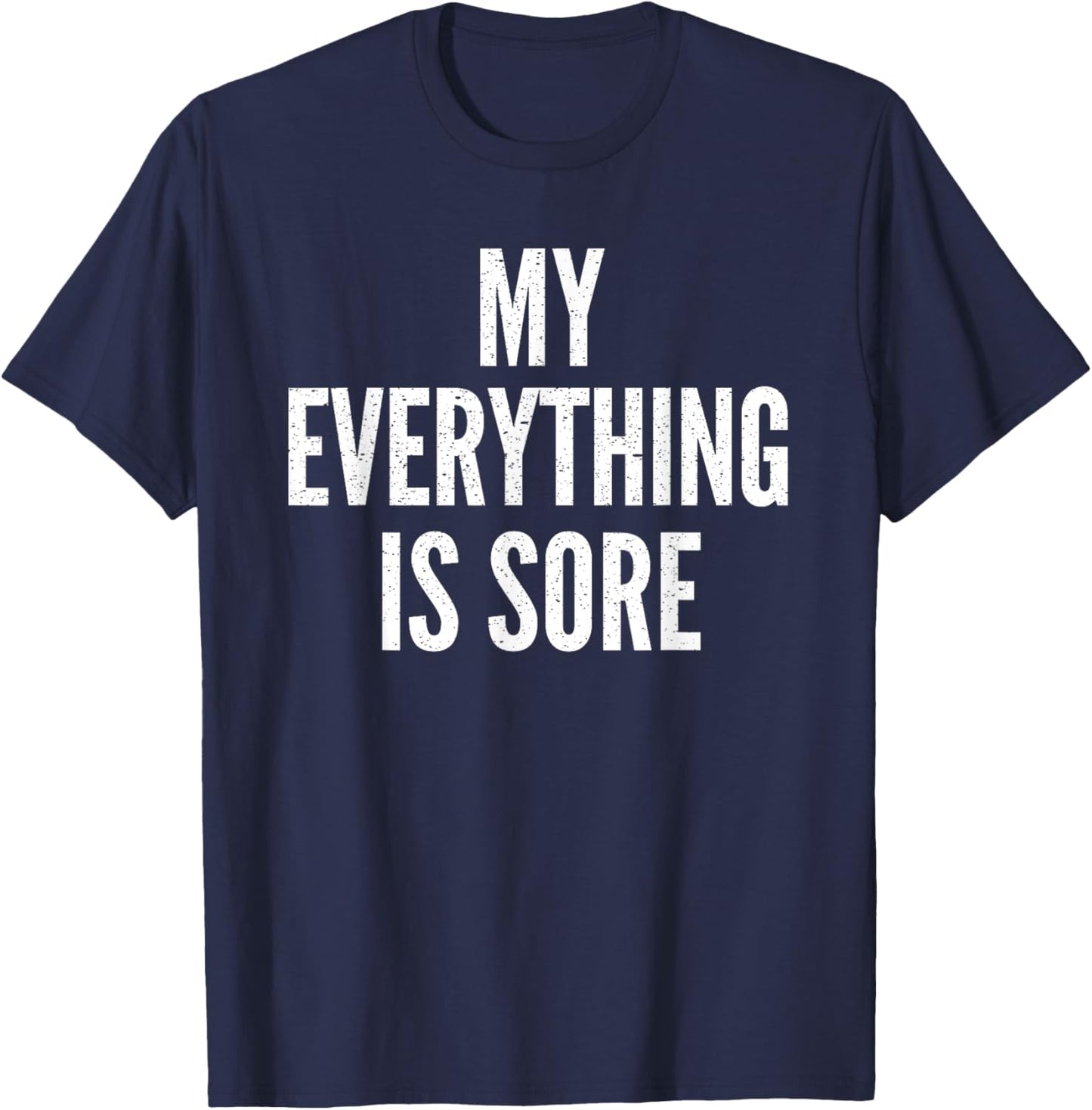 MY EVERYTHING IS SORE Sarcastic Humor Gym Running Gift T-Shirt - T-Shirt | Navy