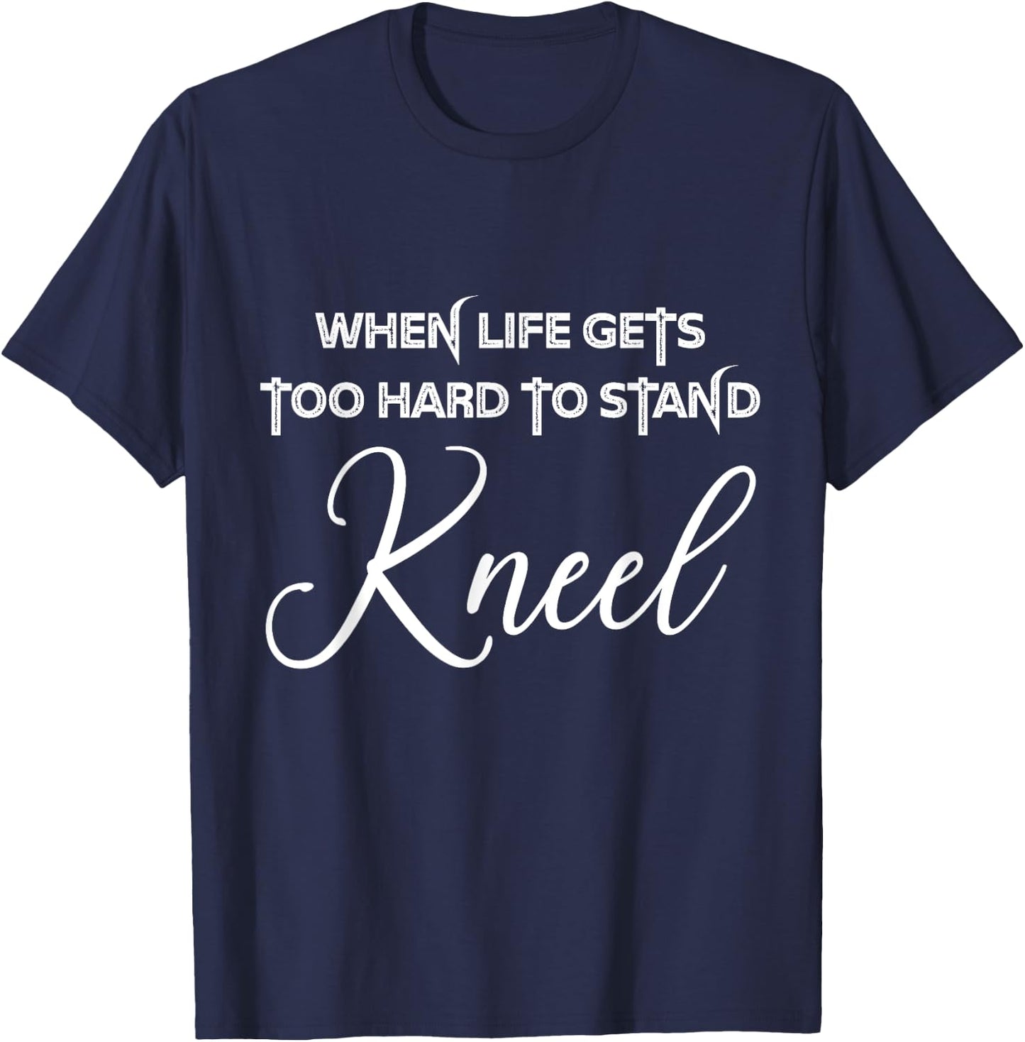 When Life Gets Too Hard to Stand Kneel - Christian Faith T-Shirt - T-Shirt | Navy