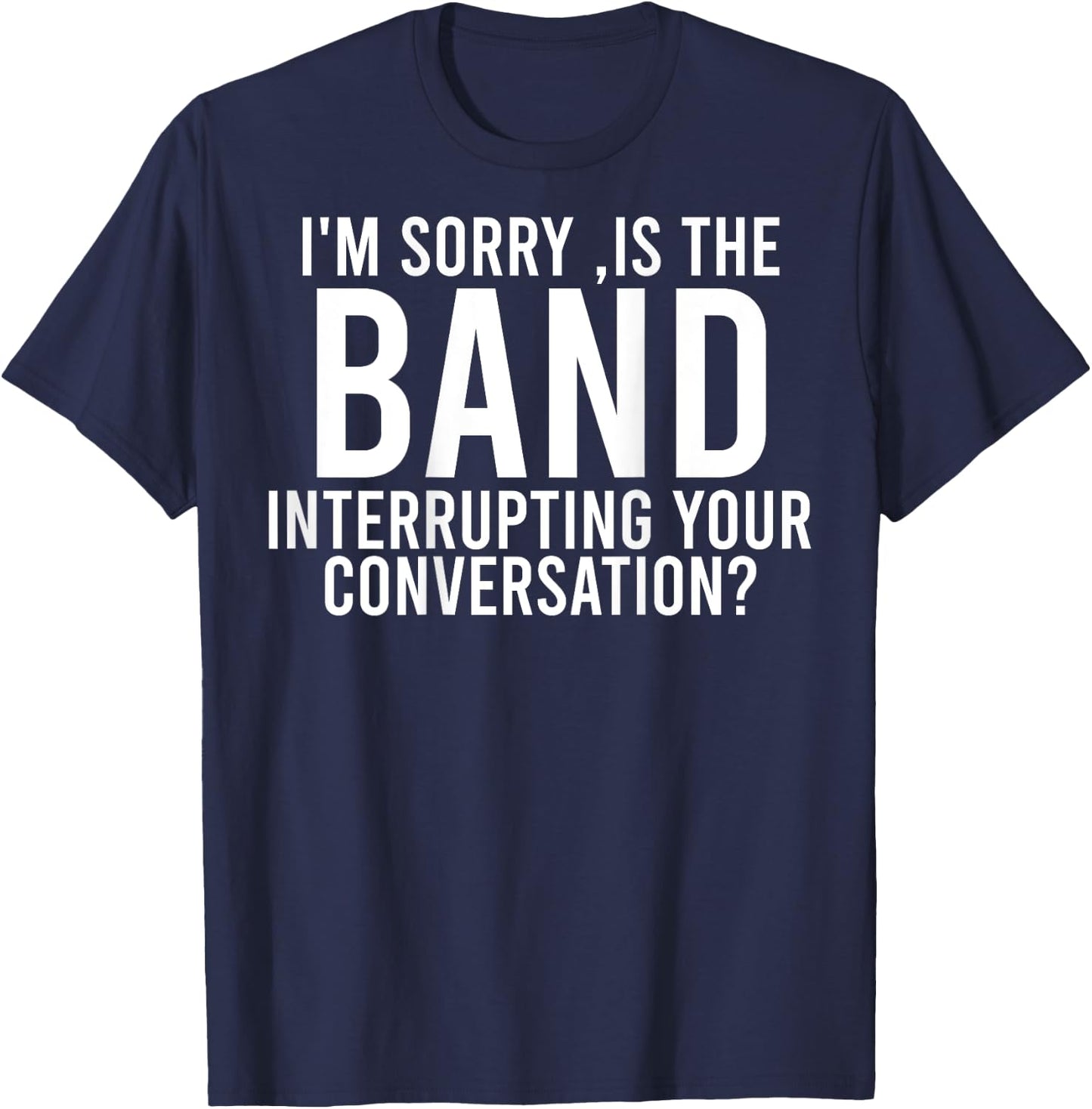 I'm Sorry Is The Band Interrupting Your Conversation (back) T-Shirt - T-Shirt | Navy