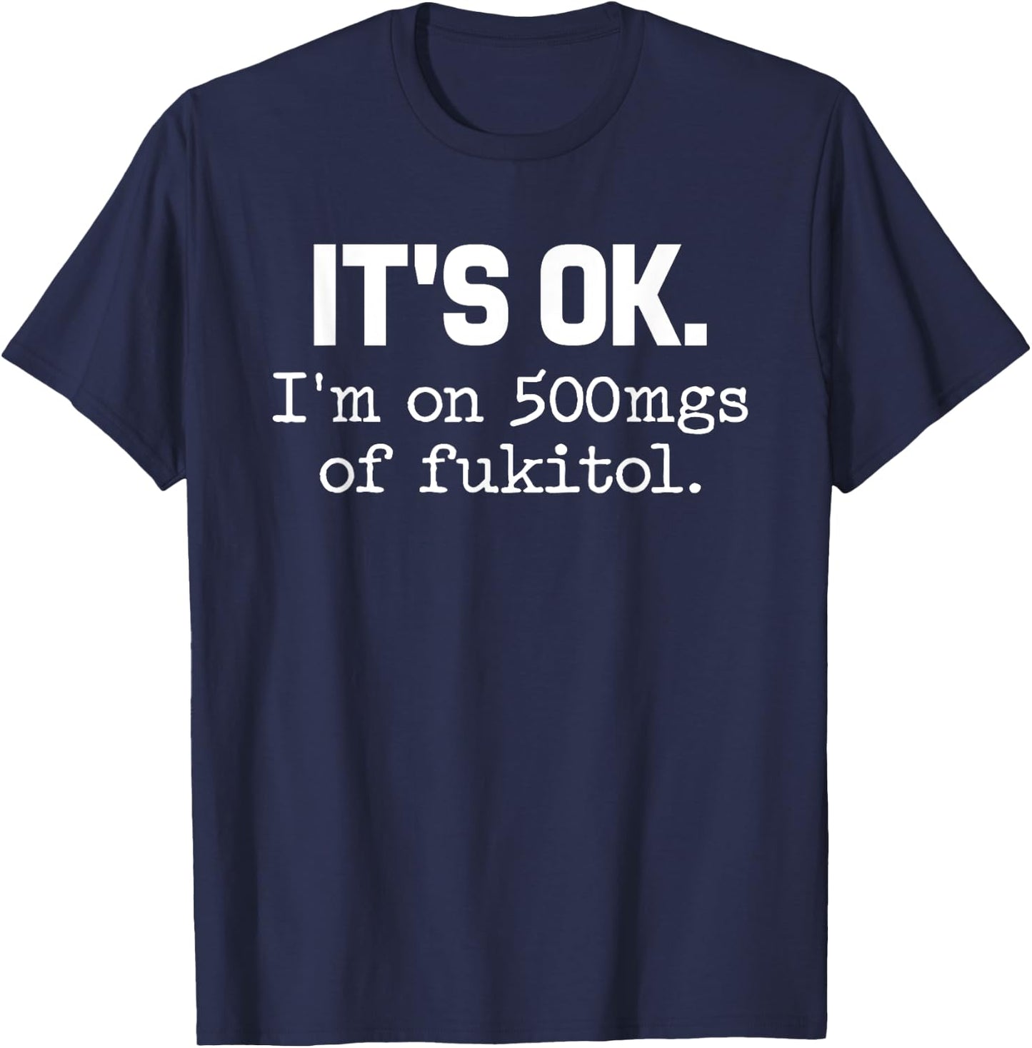 'It's ok I'm on 500mg of Fukitol Funny Sarcasm T-Shirt - T-Shirt | Navy
