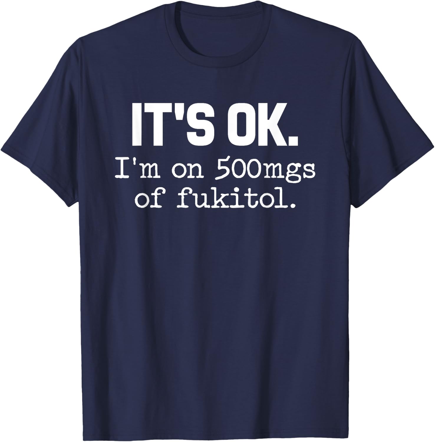 'It's ok I'm on 500mg of Fukitol Funny Sarcasm T-Shirt - T-Shirt | Navy