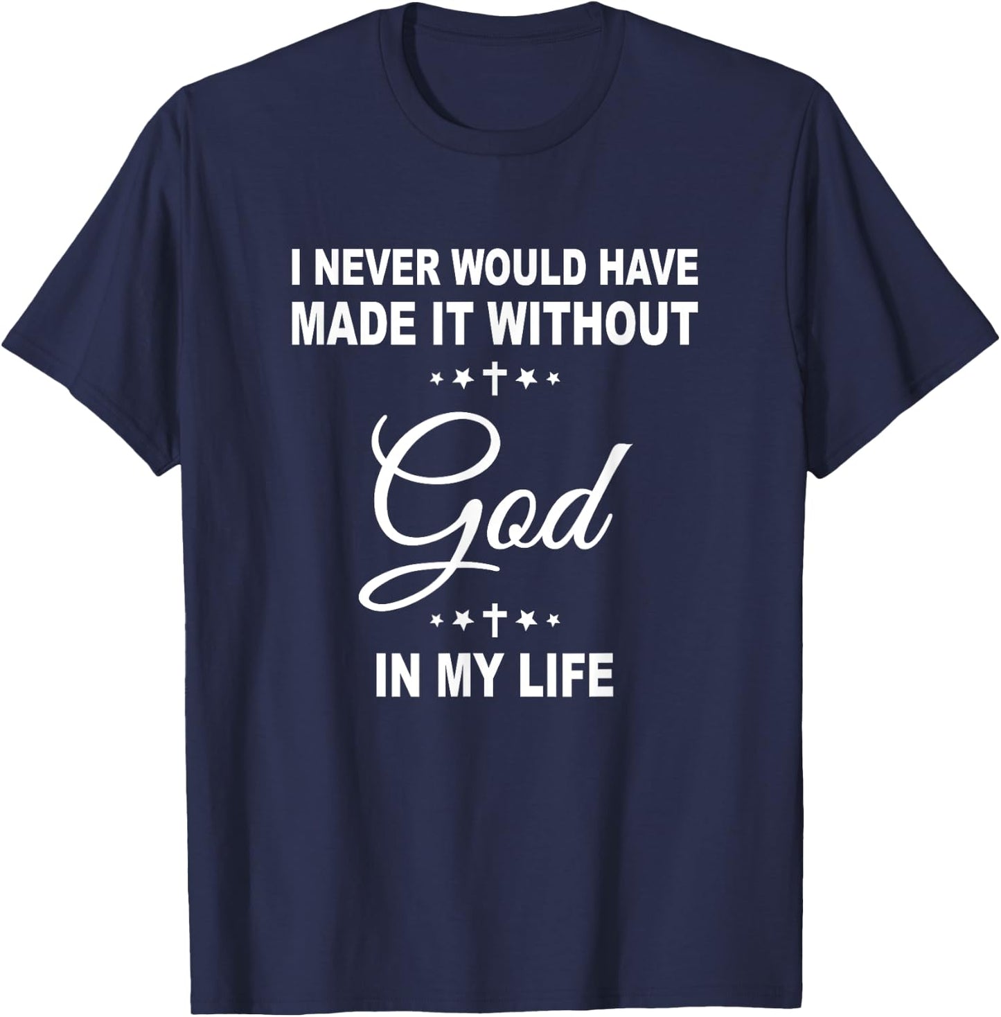 I Never Would Have Made It Without God In My Life Jesus T-Shirt - T-Shirt | Navy