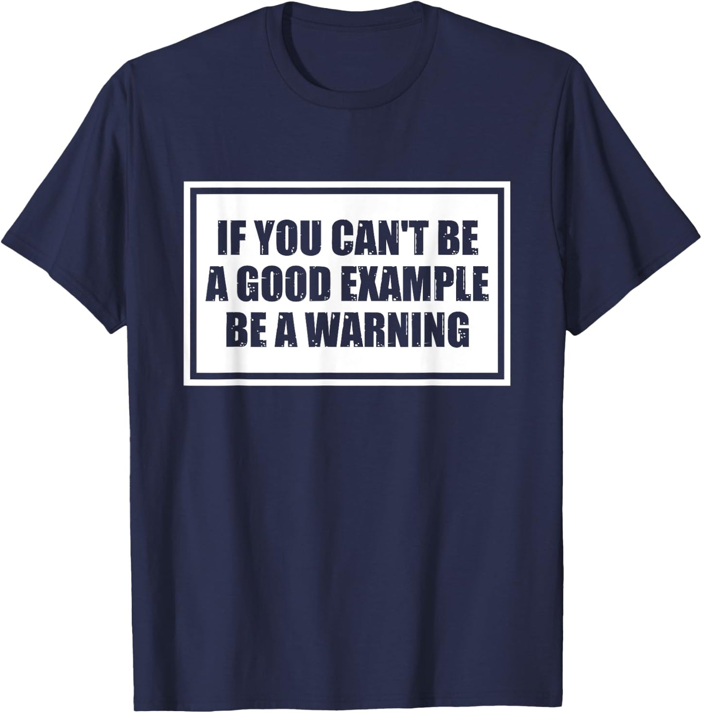 If You Can't Be A Good Example Be A Warning Funny Saying T-Shirt - T-Shirt | Navy