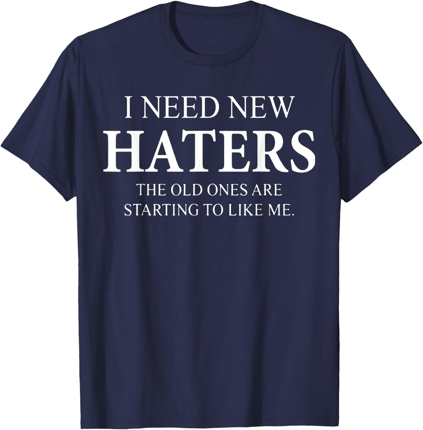 I Need New Haters The Old One Starts To Like Me Funny T-Shirt - T-Shirt | Navy