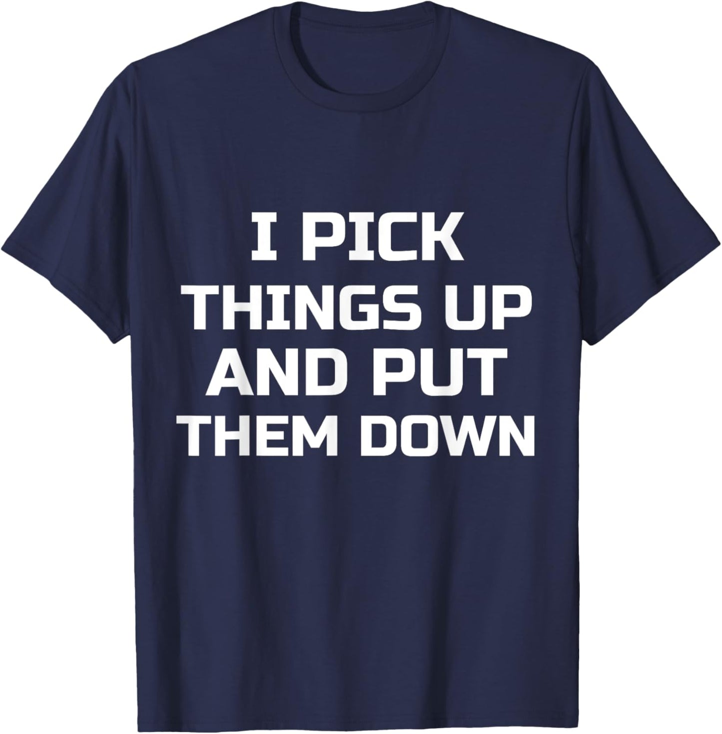 I Pick Things Up and Put Them Down Funny T-Shirt - T-Shirt | Navy
