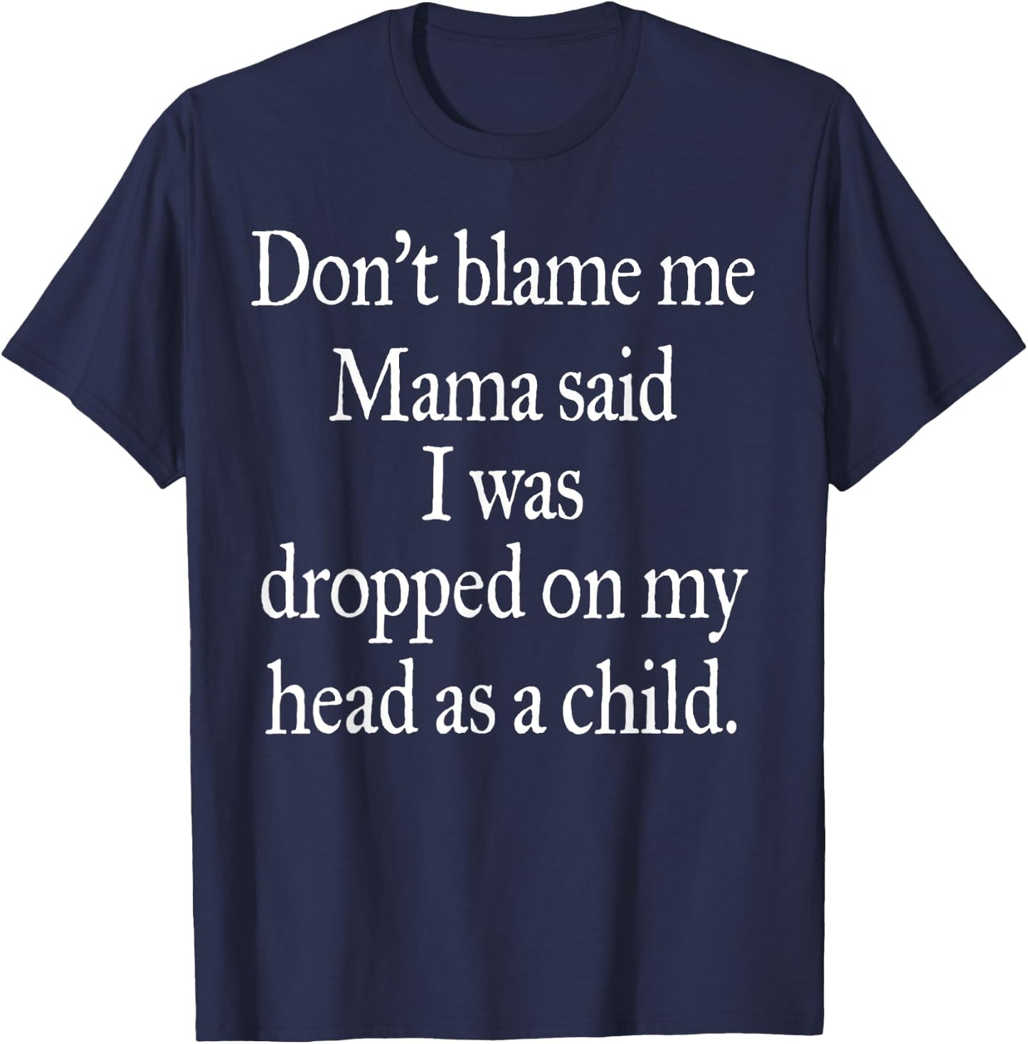 Don't Blame Me I Was Dropped On My Head As A Child T-Shirt - T-Shirt | Navy