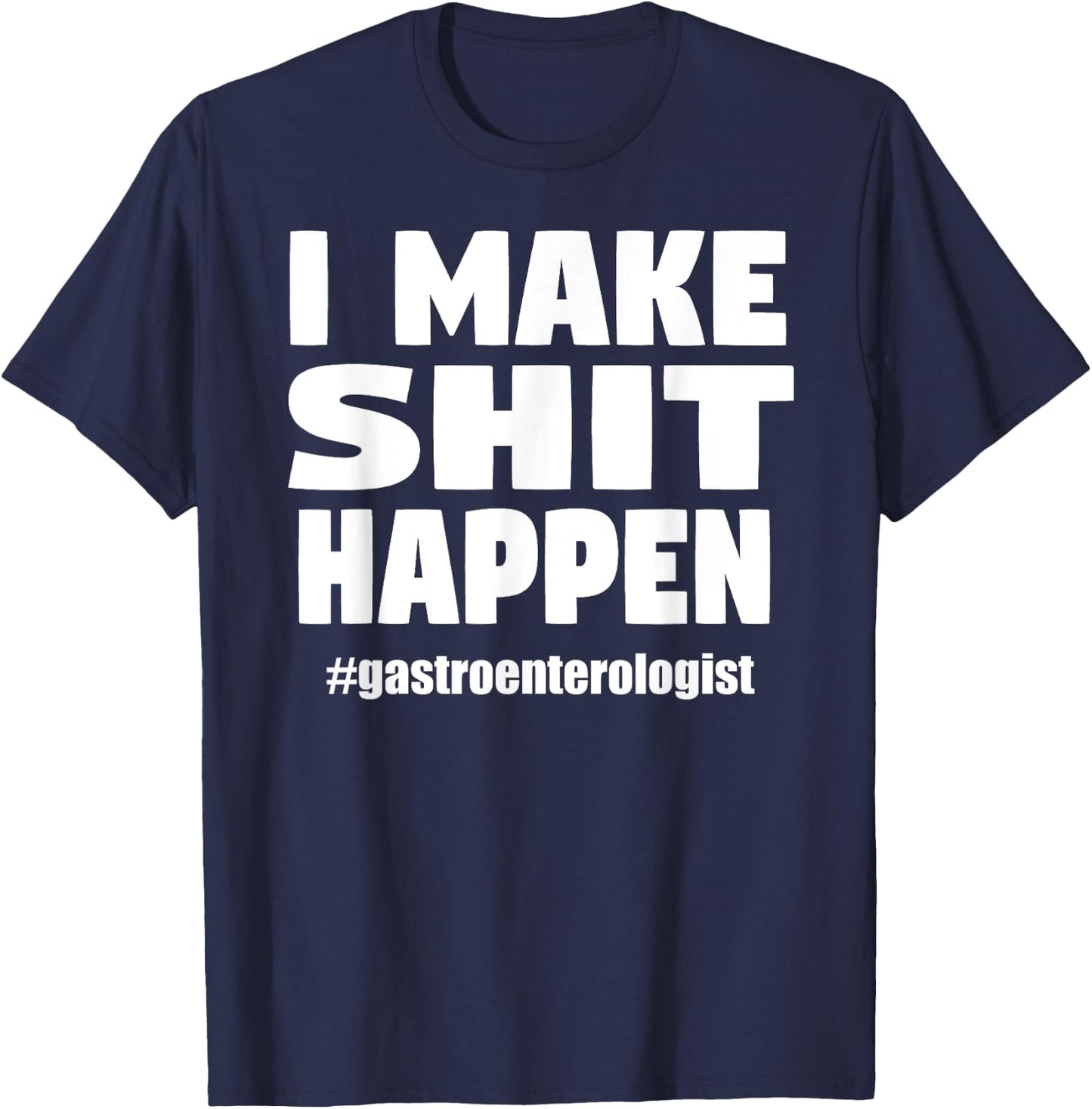 I Make Shit Happen Funny Pooping Joke Gastroenterologist T-Shirt - T-Shirt | Navy