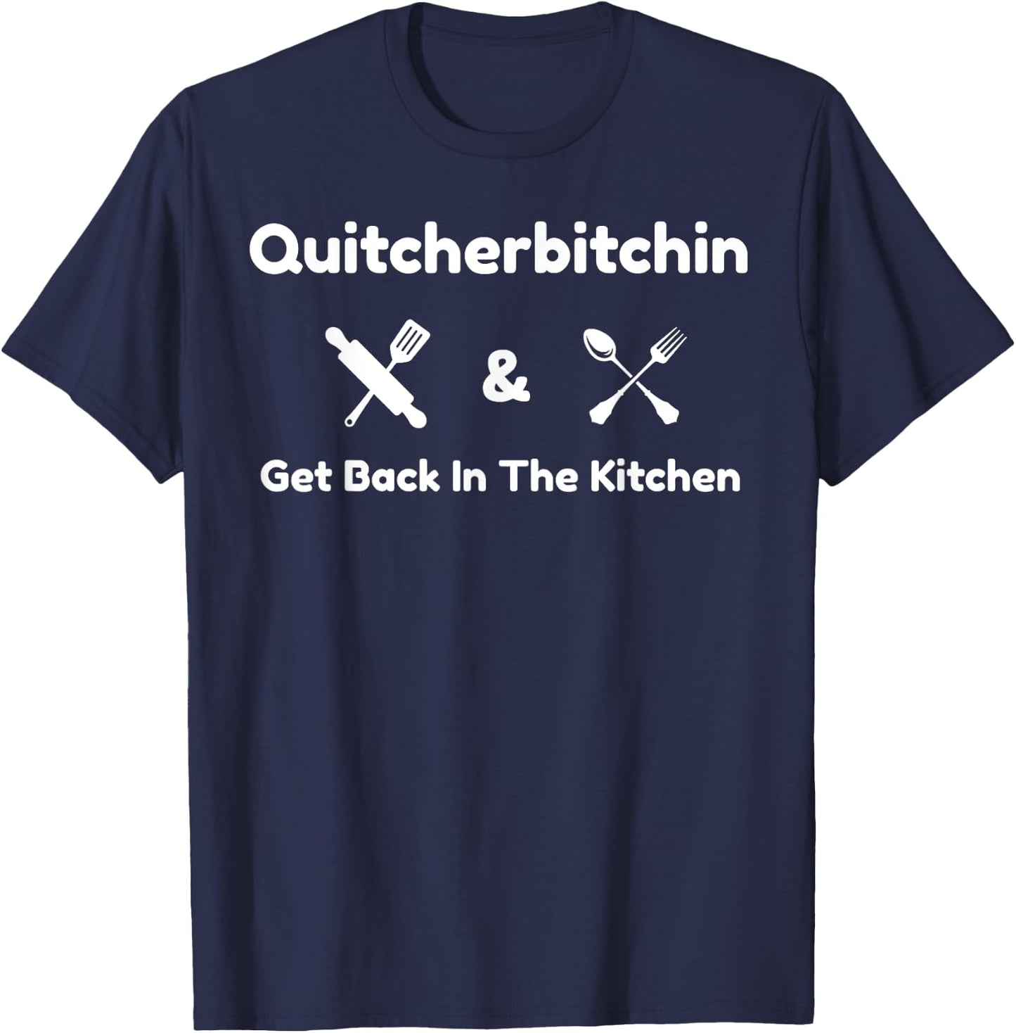 Funny Quitcherbitchin & Get Back In The Kitchen Humor T-Shirt - T-Shirt | Navy