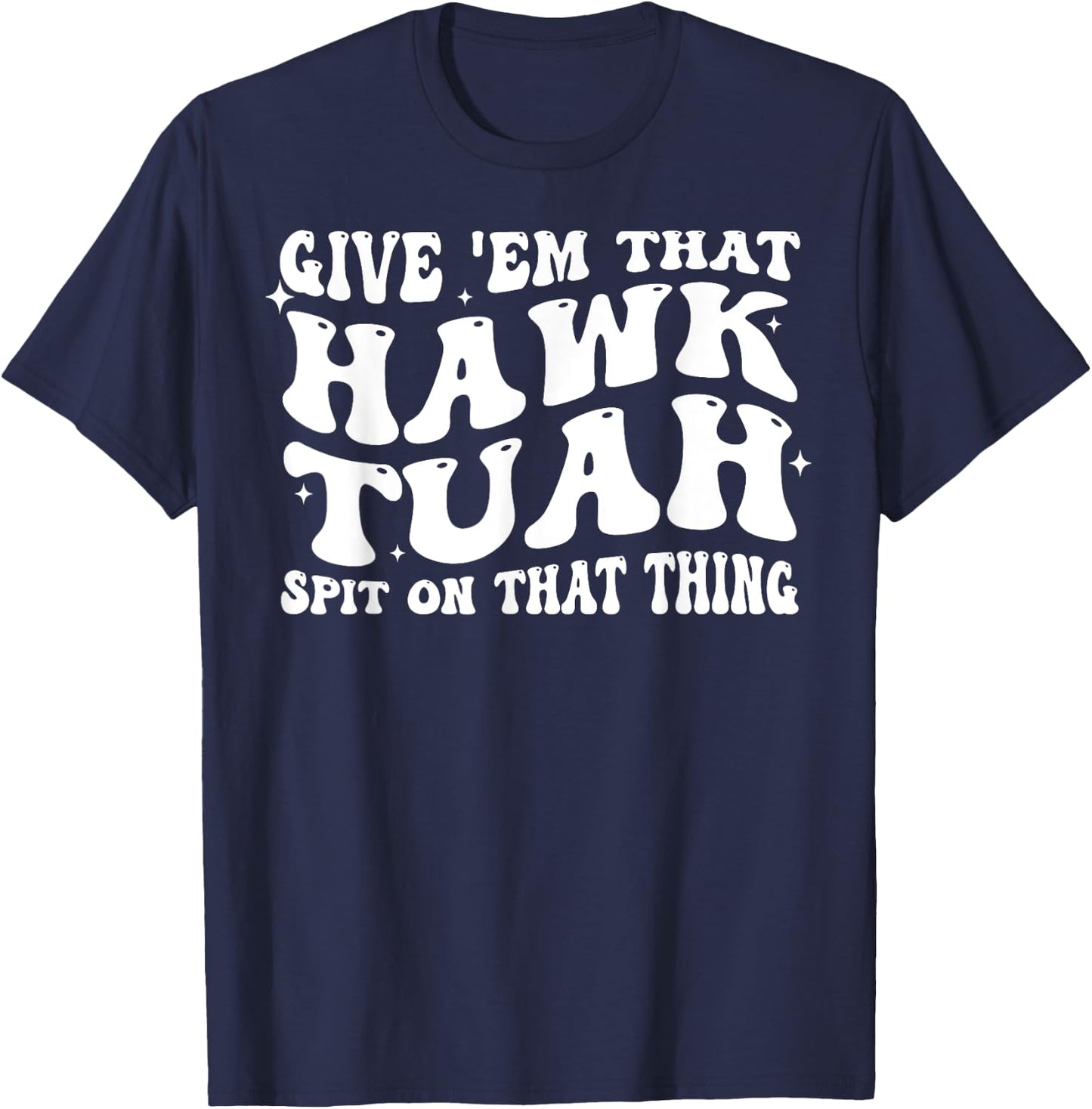 Give Em That Hawk Tuah Spit On That Thing T-Shirt - T-Shirt | Navy