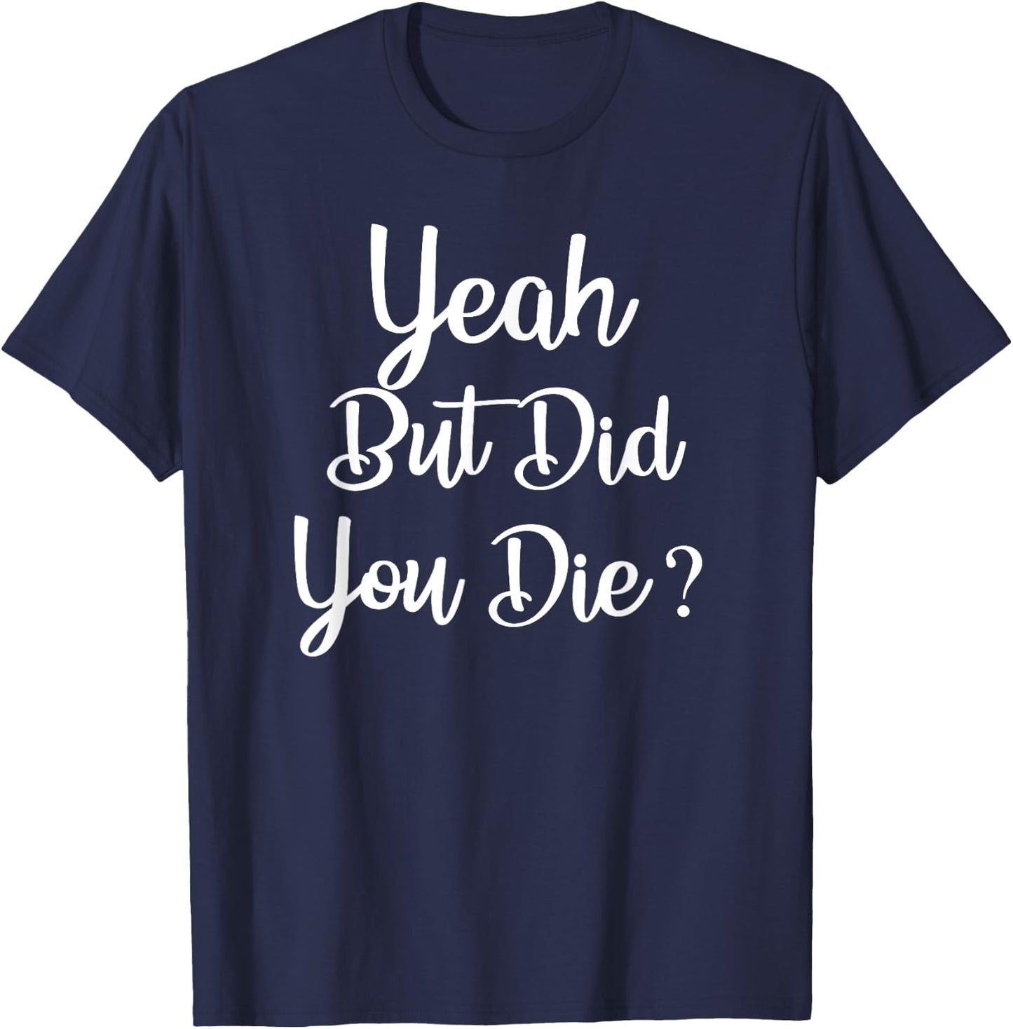 Yeah But Did You Die ? Funny Gym Workout Fitness T-Shirt - T-Shirt | Navy