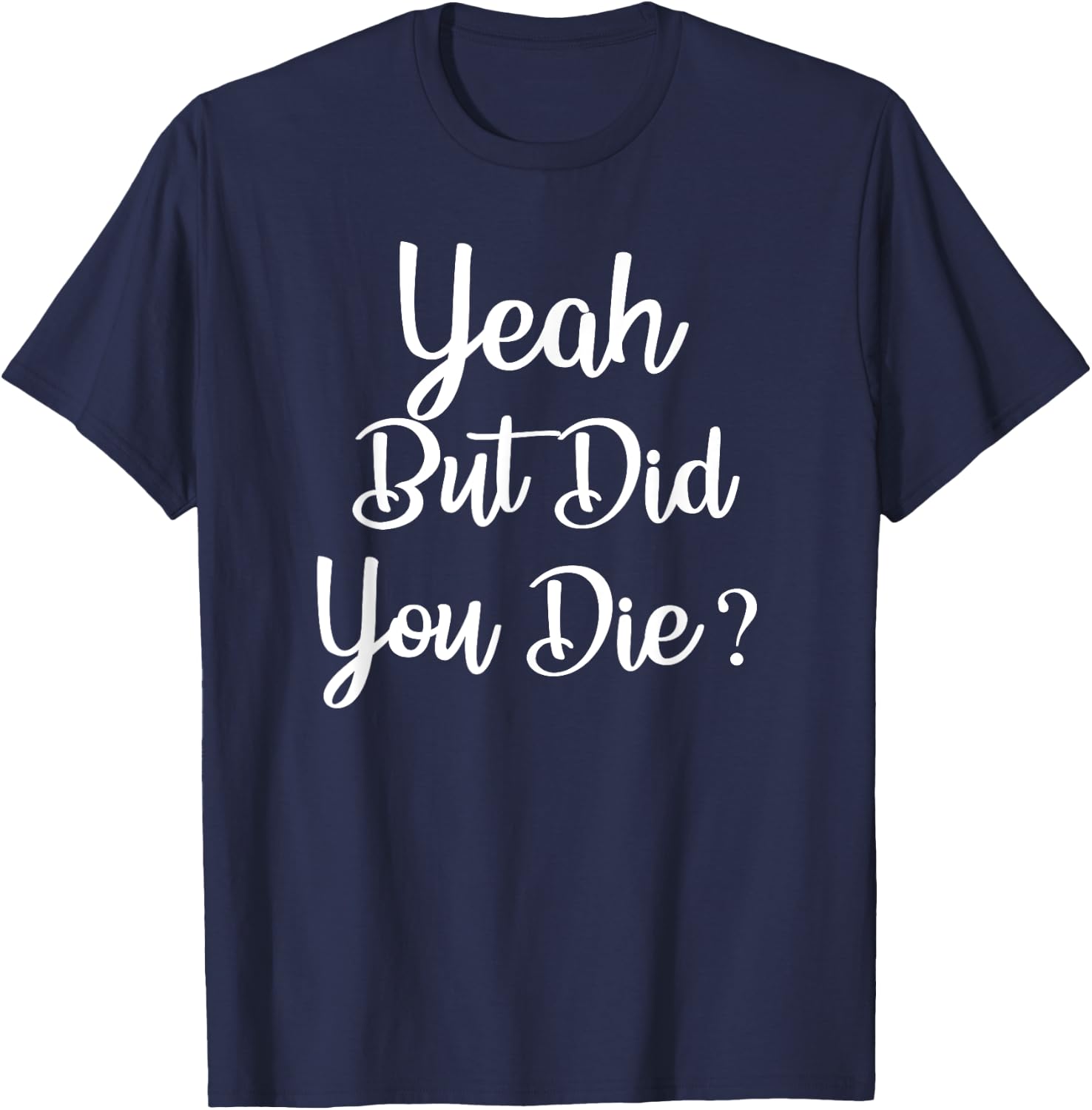 Yeah But Did You Die ? Funny Gym Workout Fitness T-Shirt - T-Shirt | Navy