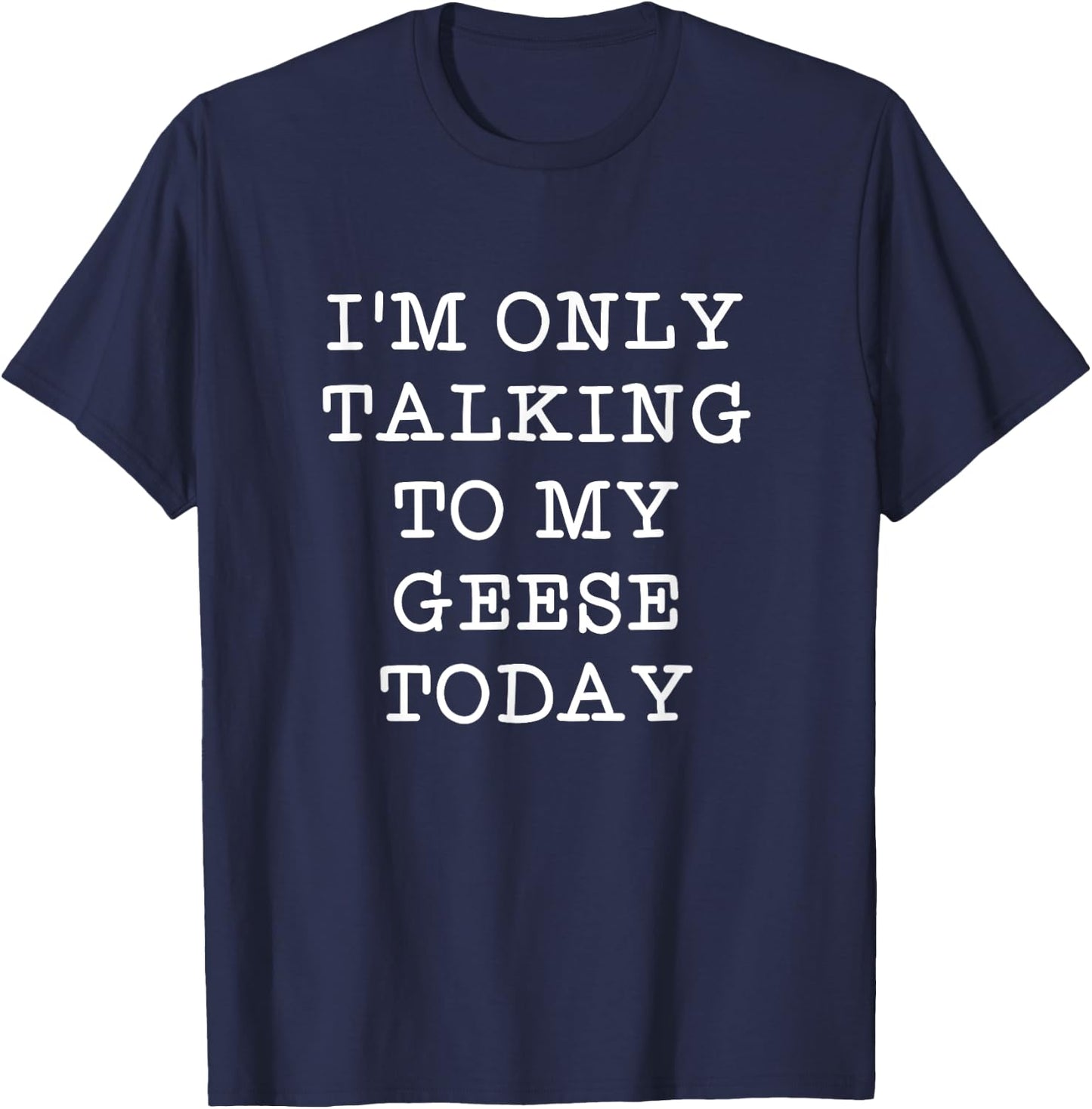 Funny I'm Only Talking To My Geese Today Bird Quote Gift T-Shirt - T-Shirt | Navy