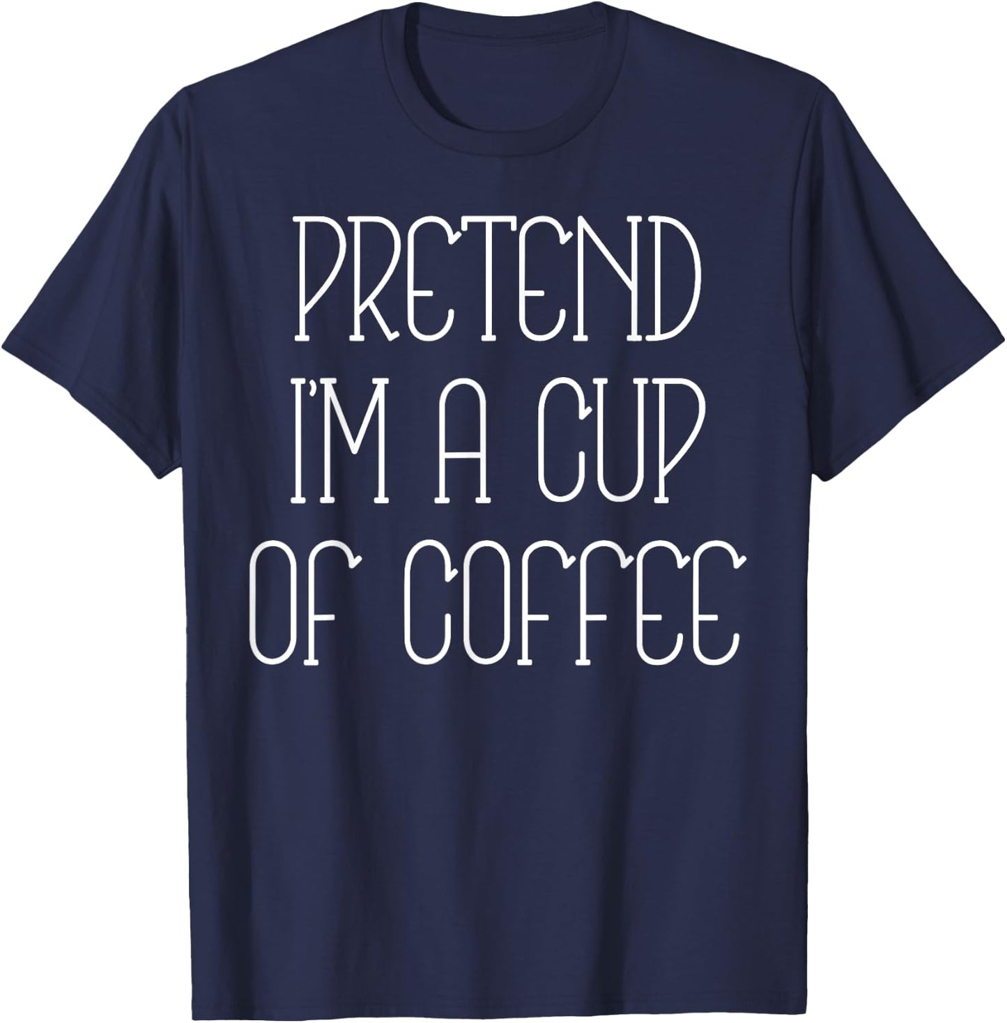 Pretend I'm A Cup Of Coffee Funny Lazy Xmas Costume Saying T-Shirt - T-Shirt | Navy