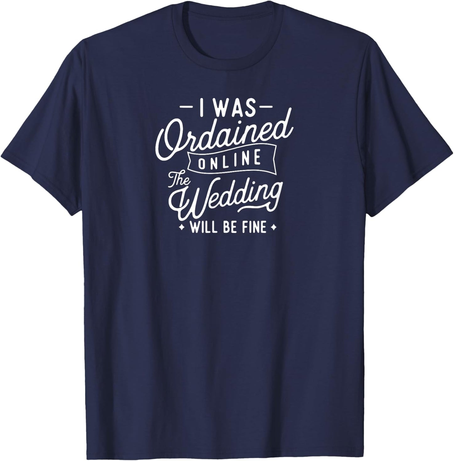 I Was Ordained Online The Wedding Will Be Fine T-Shirt - T-Shirt | Navy