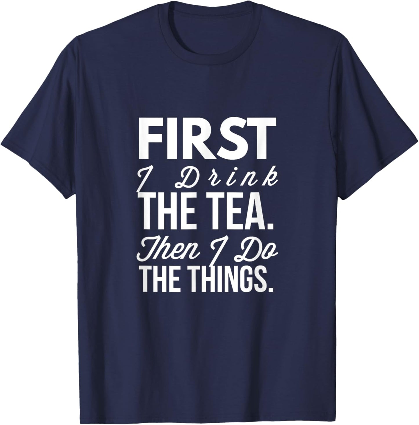 First I Drink The Tea Then I Do The Things Funny T-Shirt - T-Shirt | Navy