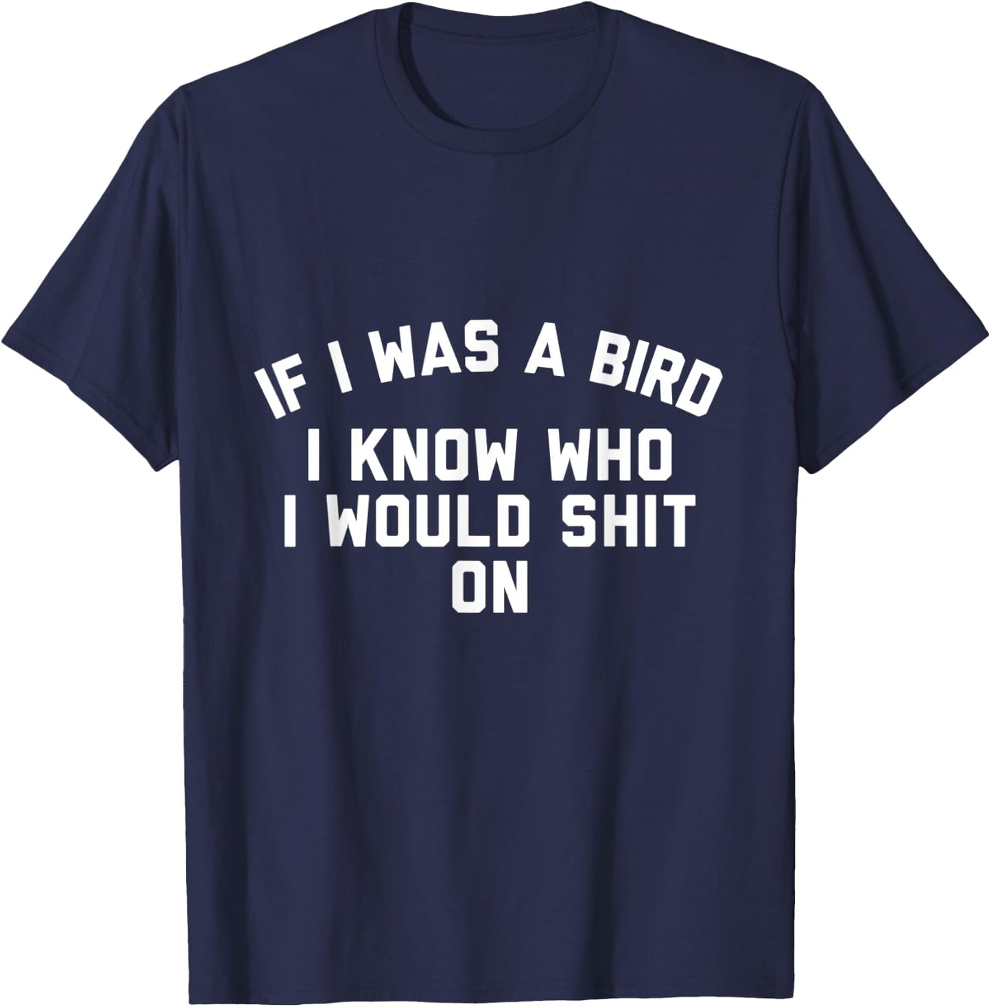 If I Was a Bird I Know Who I Would Shit On T-Shirt - T-Shirt | Navy