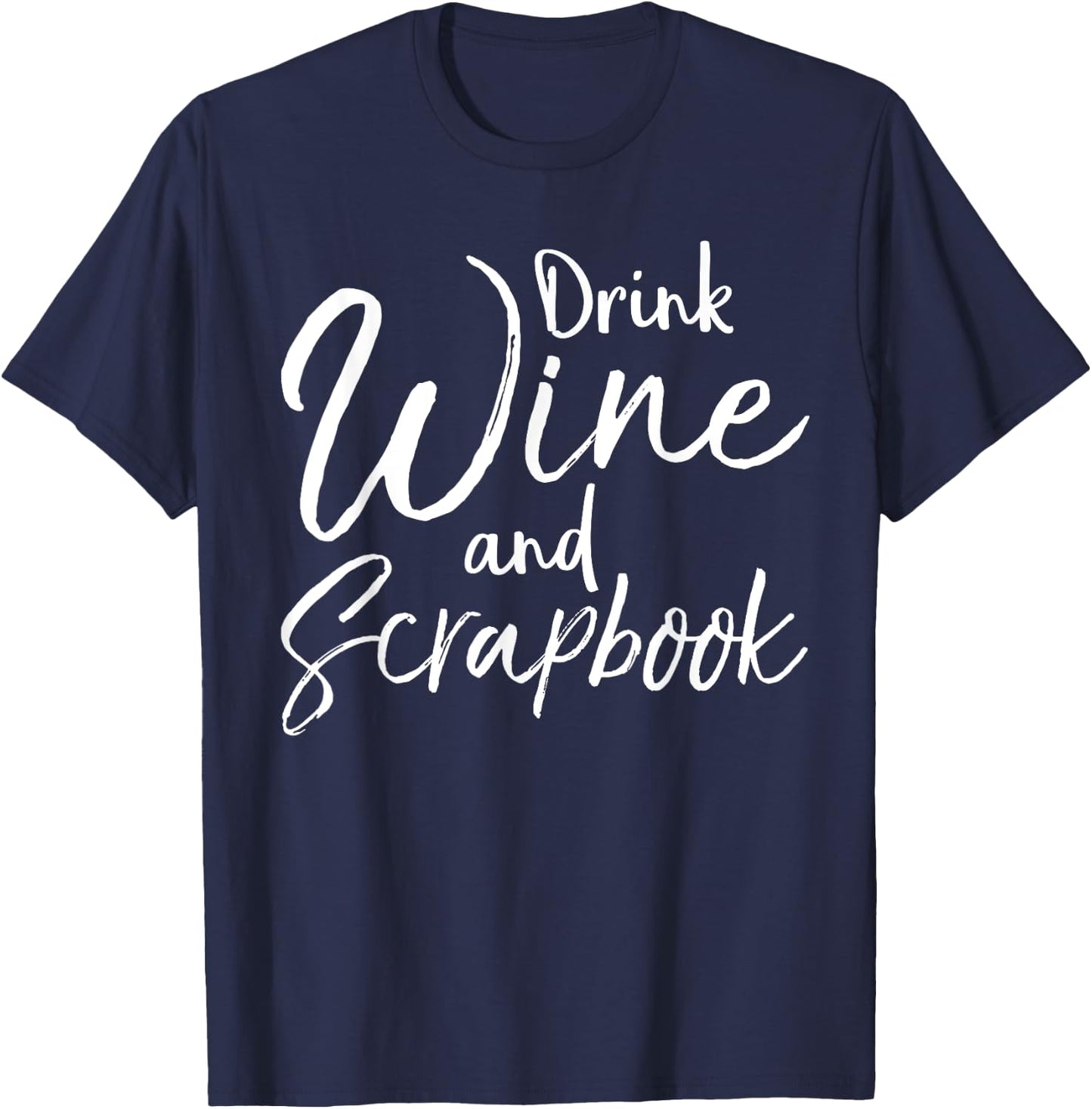 Funny Scrapbooking Quote Drink Wine and Scrapbook T-Shirt - T-Shirt | Navy