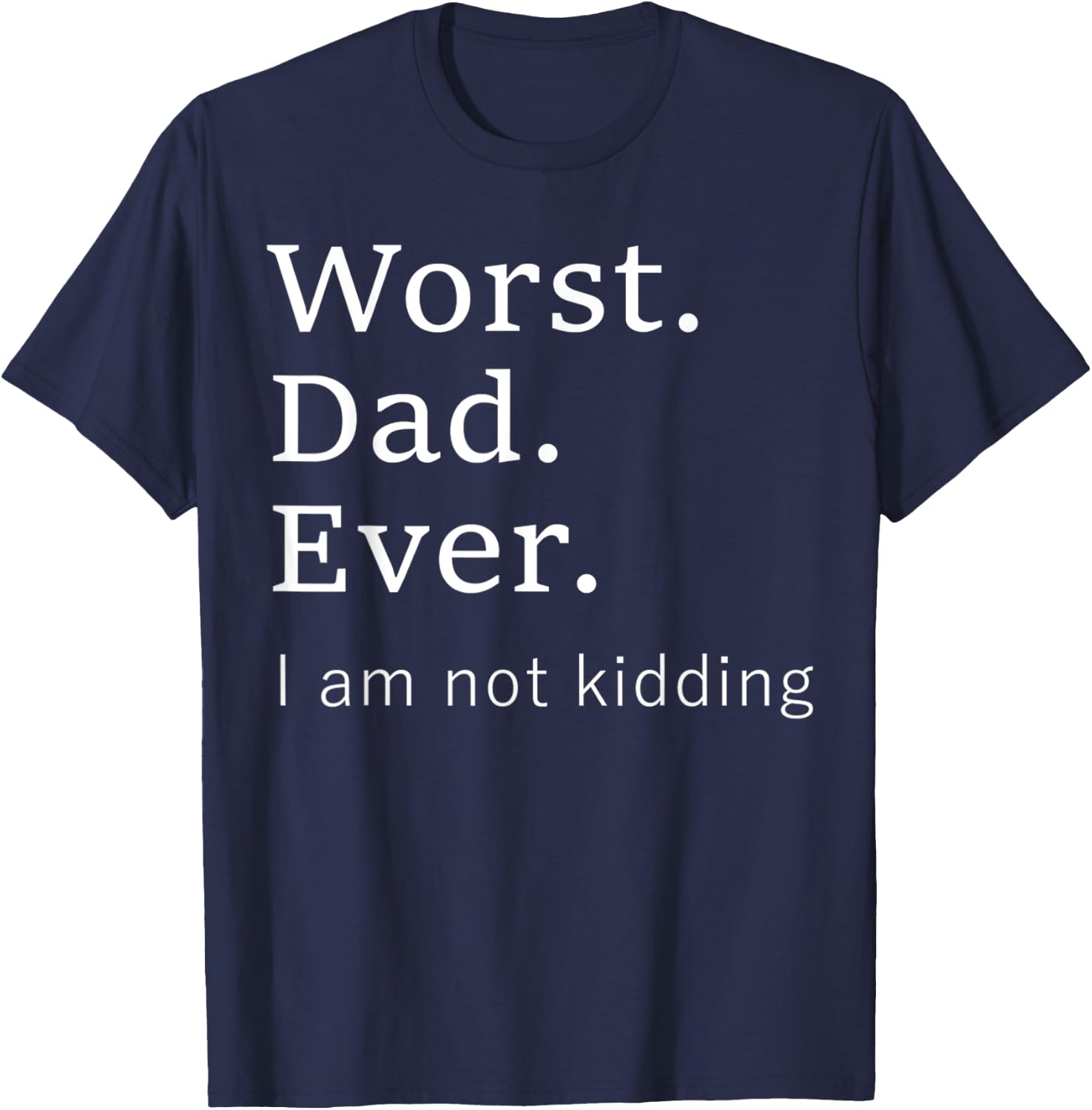 Worst Dad Ever Worse Father Ever Funny I Am Not Kidding T-Shirt - T-Shirt | Navy