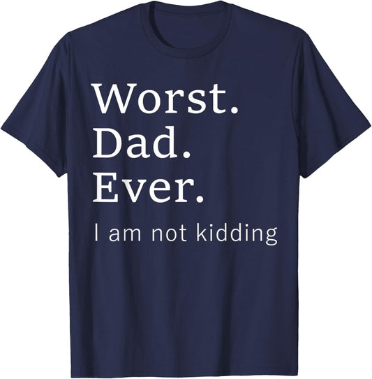 Worst Dad Ever Worse Father Ever Funny I Am Not Kidding T-Shirt - T-Shirt | Navy