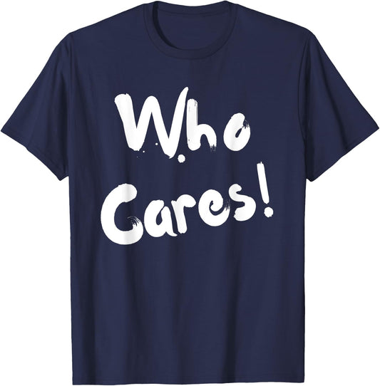 Sarcastic Who Cares Carefree Positive Attitude Funny Joke T-Shirt - T-Shirt | Navy
