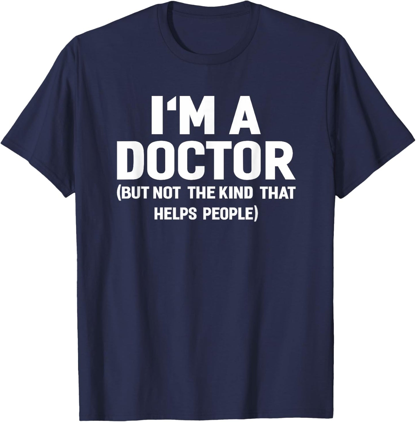 I'm A Doctor (Not The Kind That Helps People) Funny Shirt T-Shirt - T-Shirt | Navy
