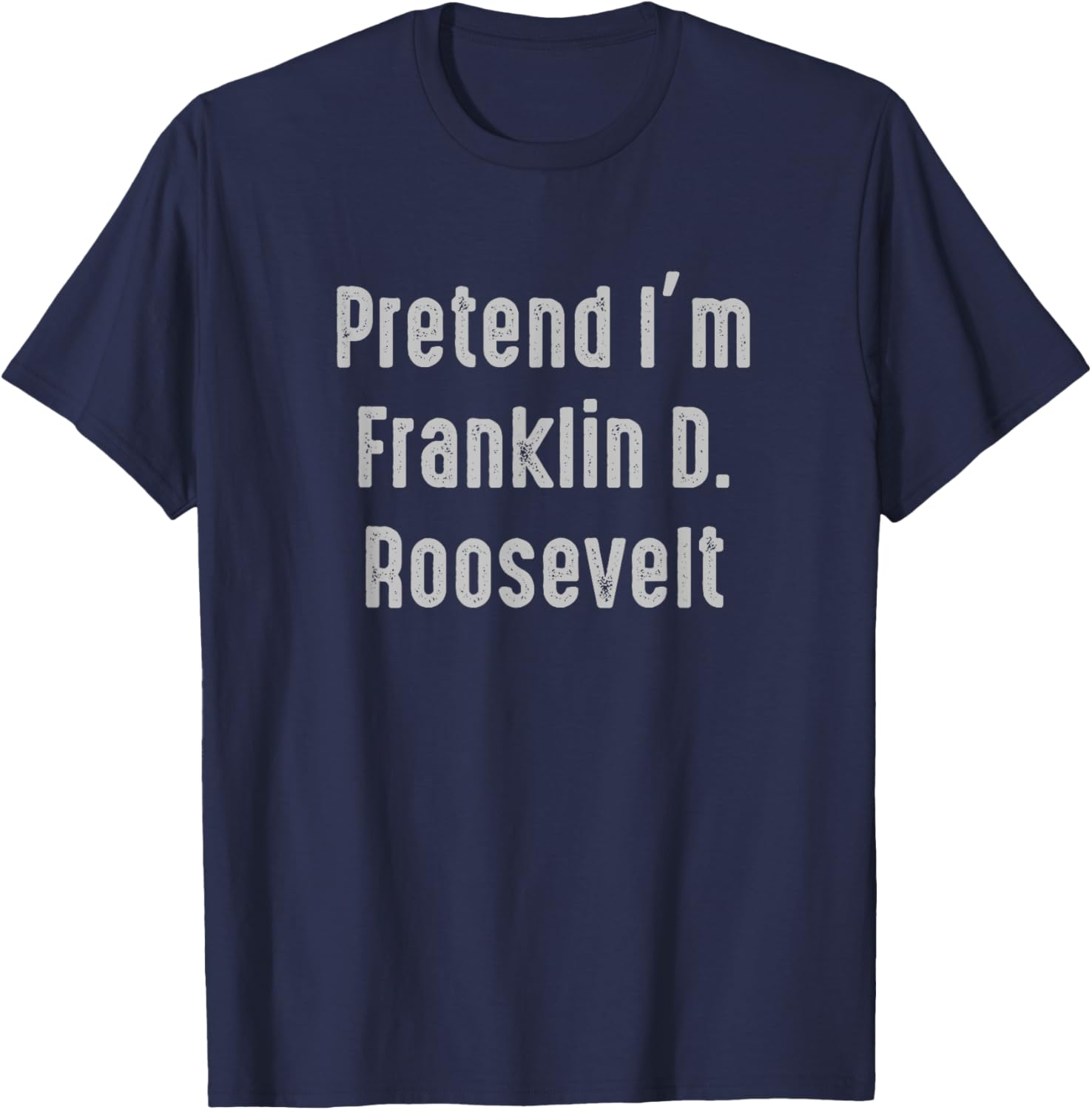 Pretend I'm Franklin D. Roosevelt president United States T-Shirt - T-Shirt | Navy