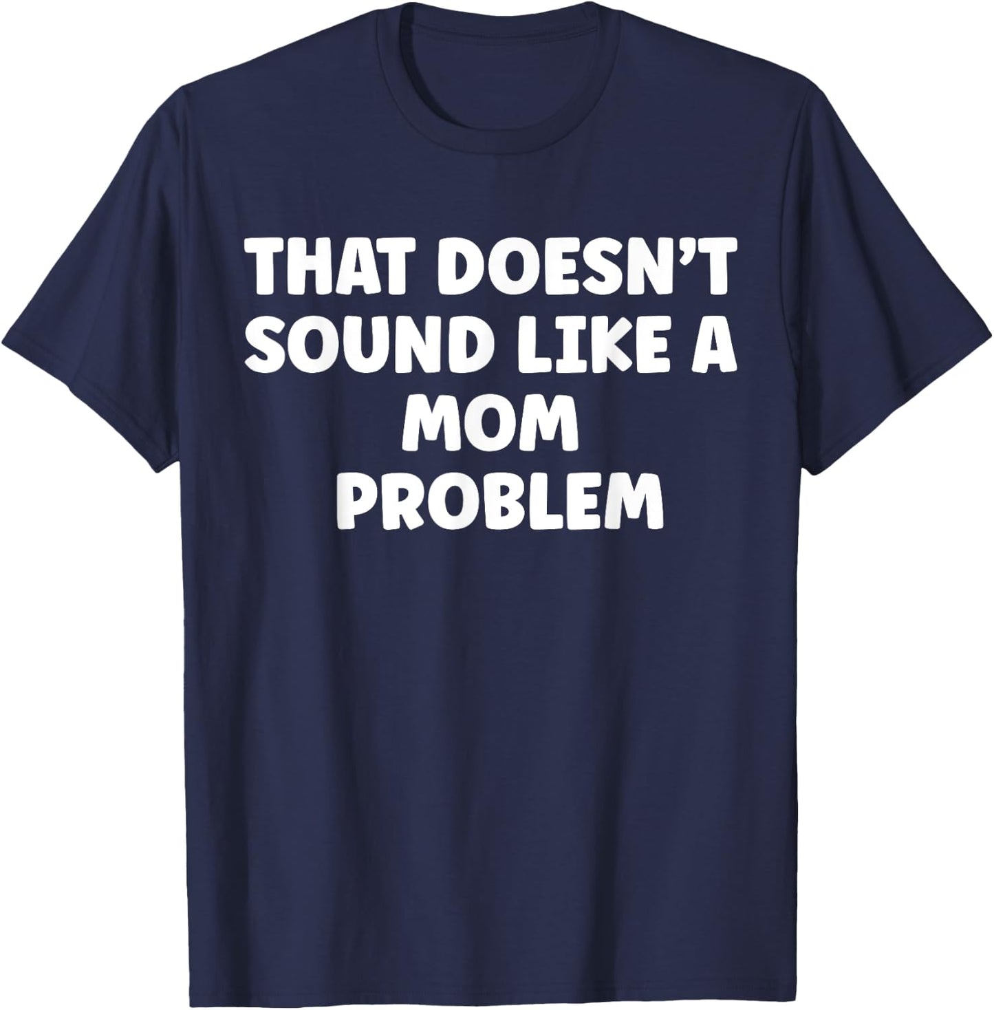 That Doesn't Sound Like A Mom Problem Cute Flower Sassy T-Shirt - T-Shirt | Navy