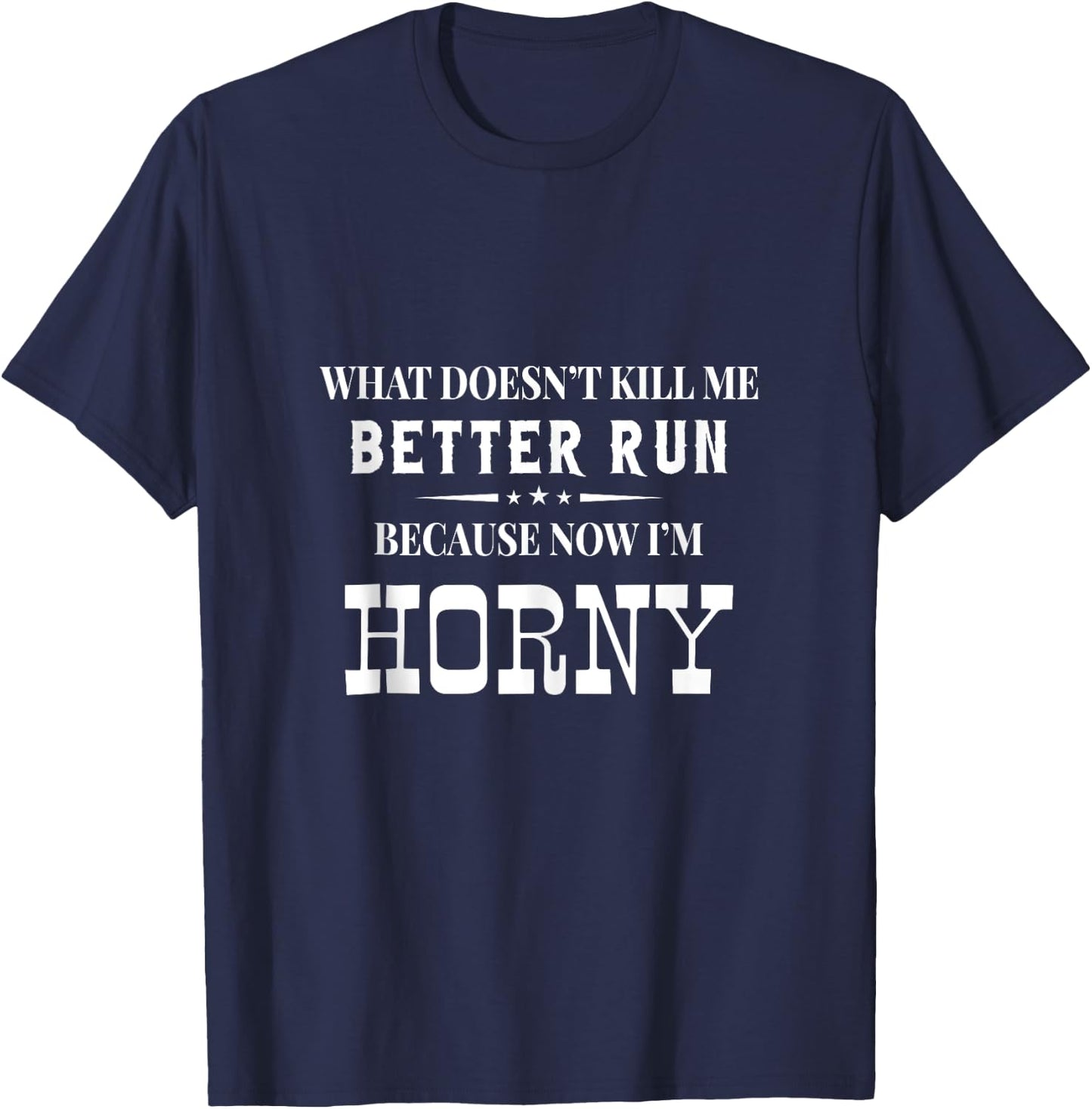 What Doesn't Kill Me Better Run Because Now I'm Horny Funny T-Shirt - T-Shirt | Navy