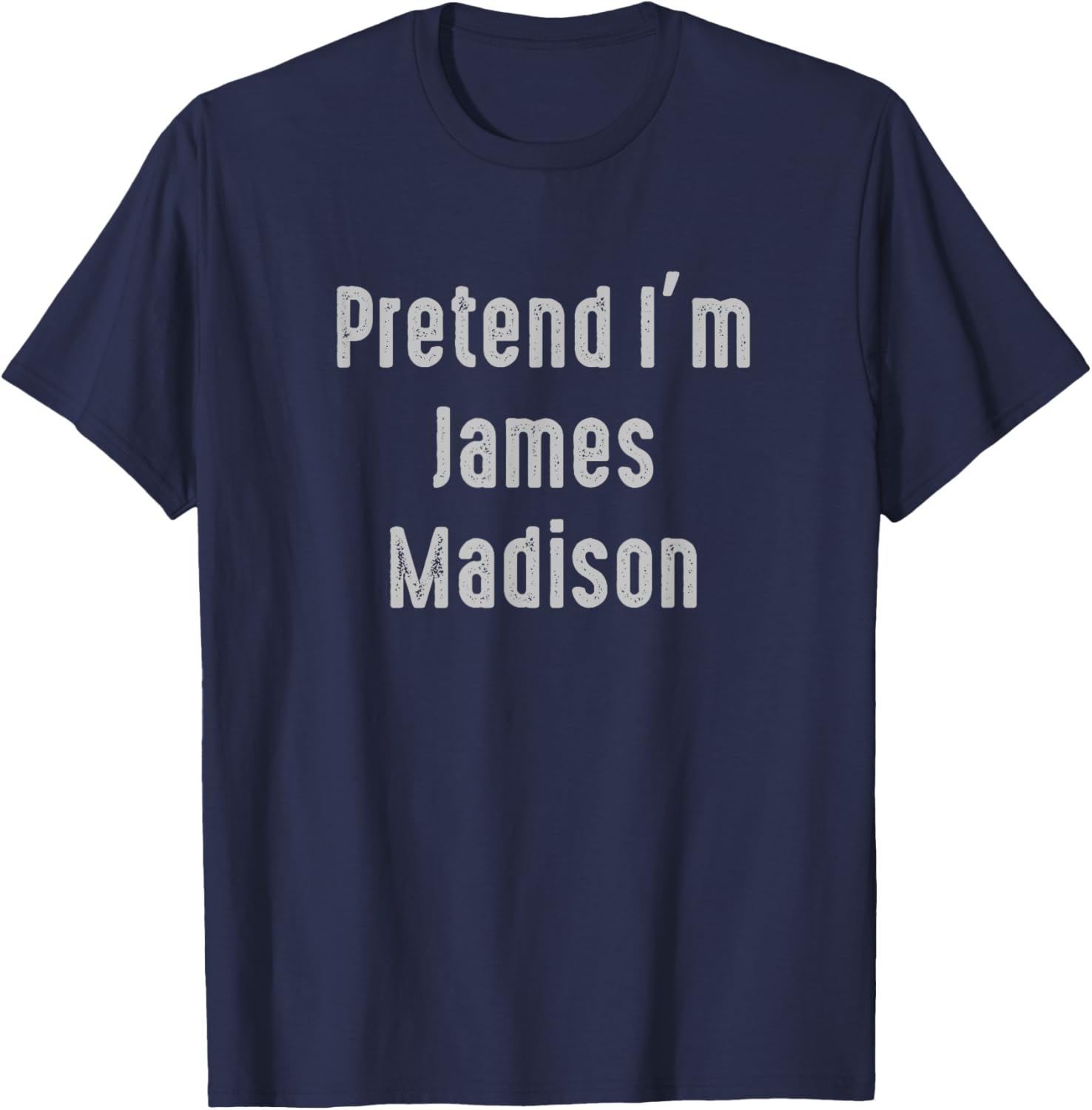 Pretend I'm James Madison president of the United States T-Shirt - T-Shirt | Navy