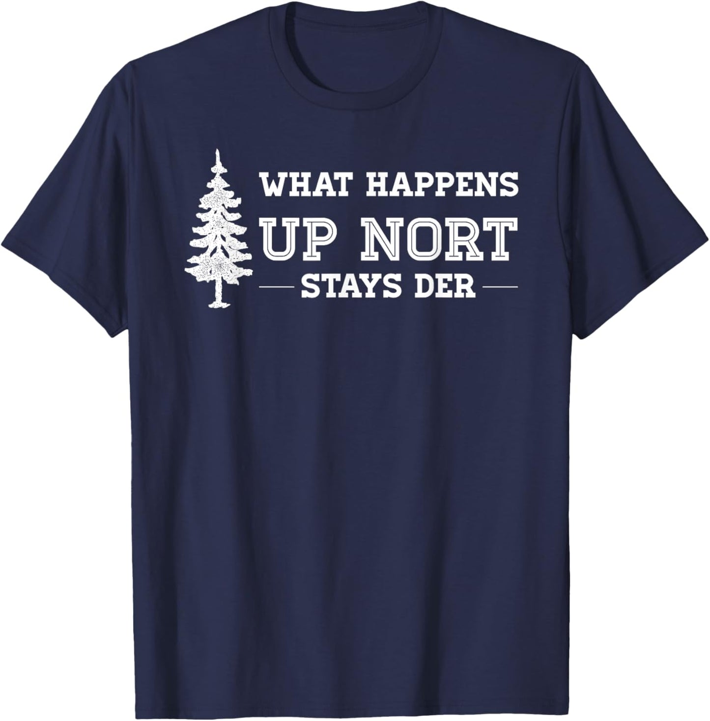 What Happens Up Nort Stays Der | Yooper Up North T-Shirt - T-Shirt | Navy