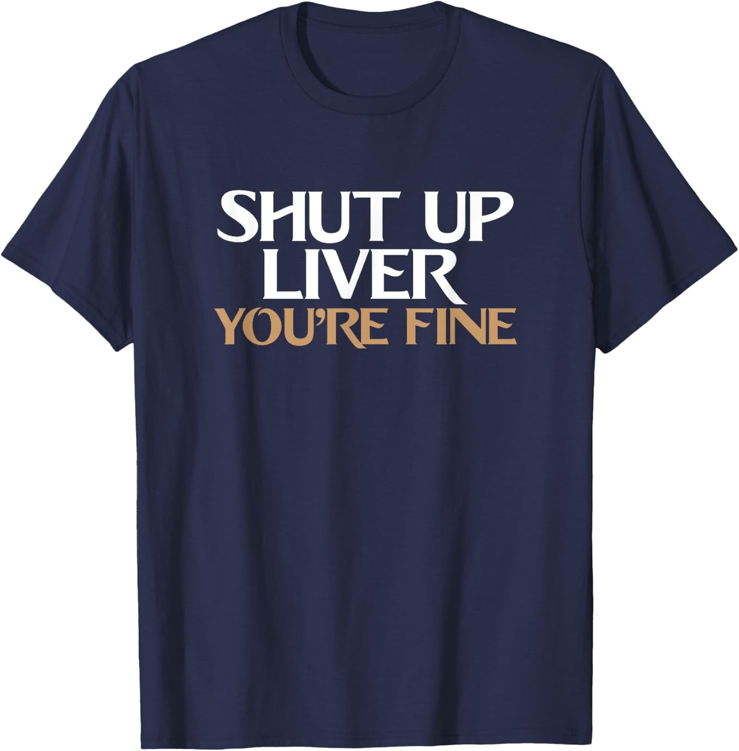 Shut Up Liver You're Fine T Shirt T-Shirt - T-Shirt | Navy