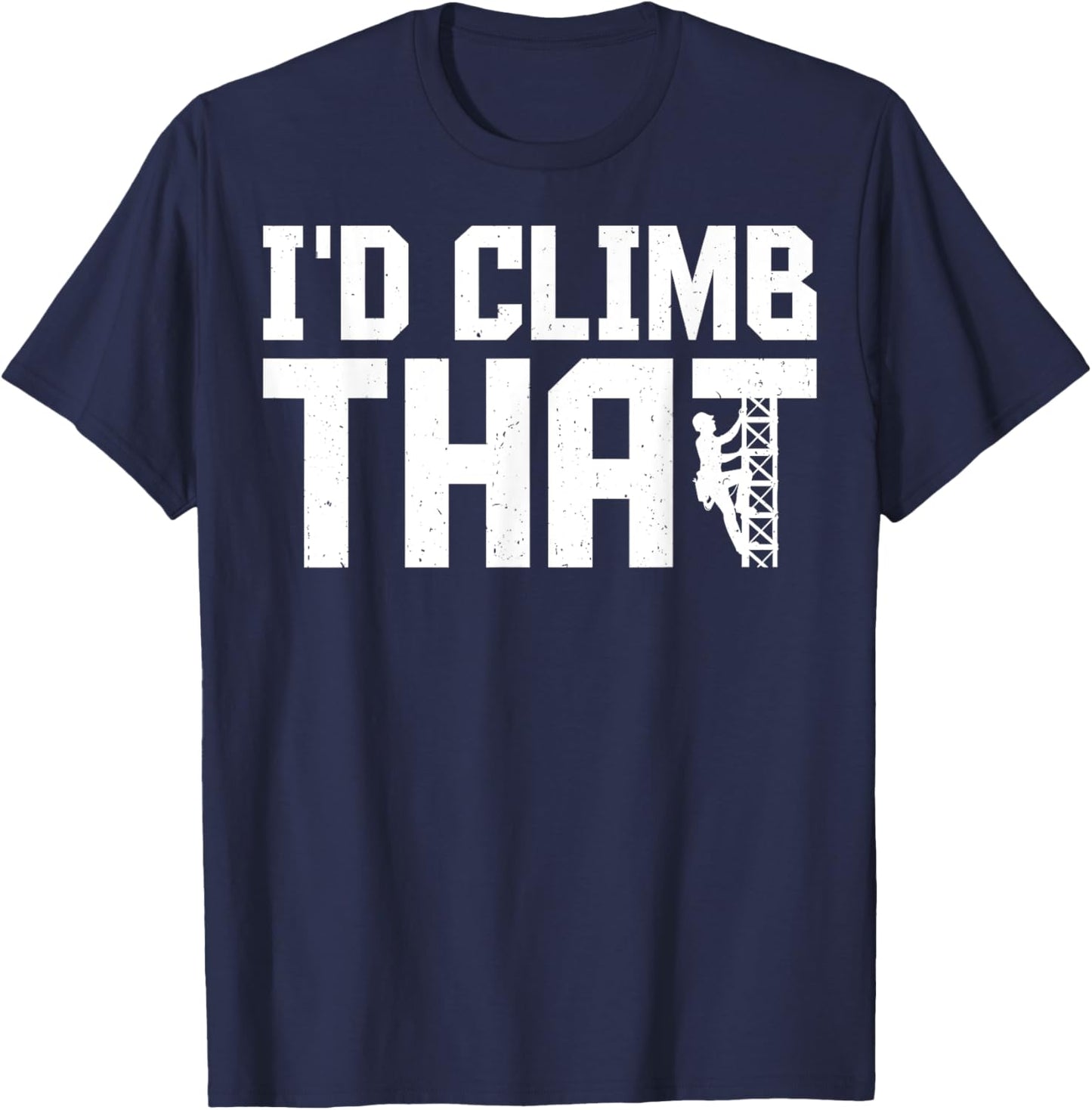 I'd Climb That - Funny Cell Tower Climber Climbing Gifts T-Shirt - T-Shirt | Navy