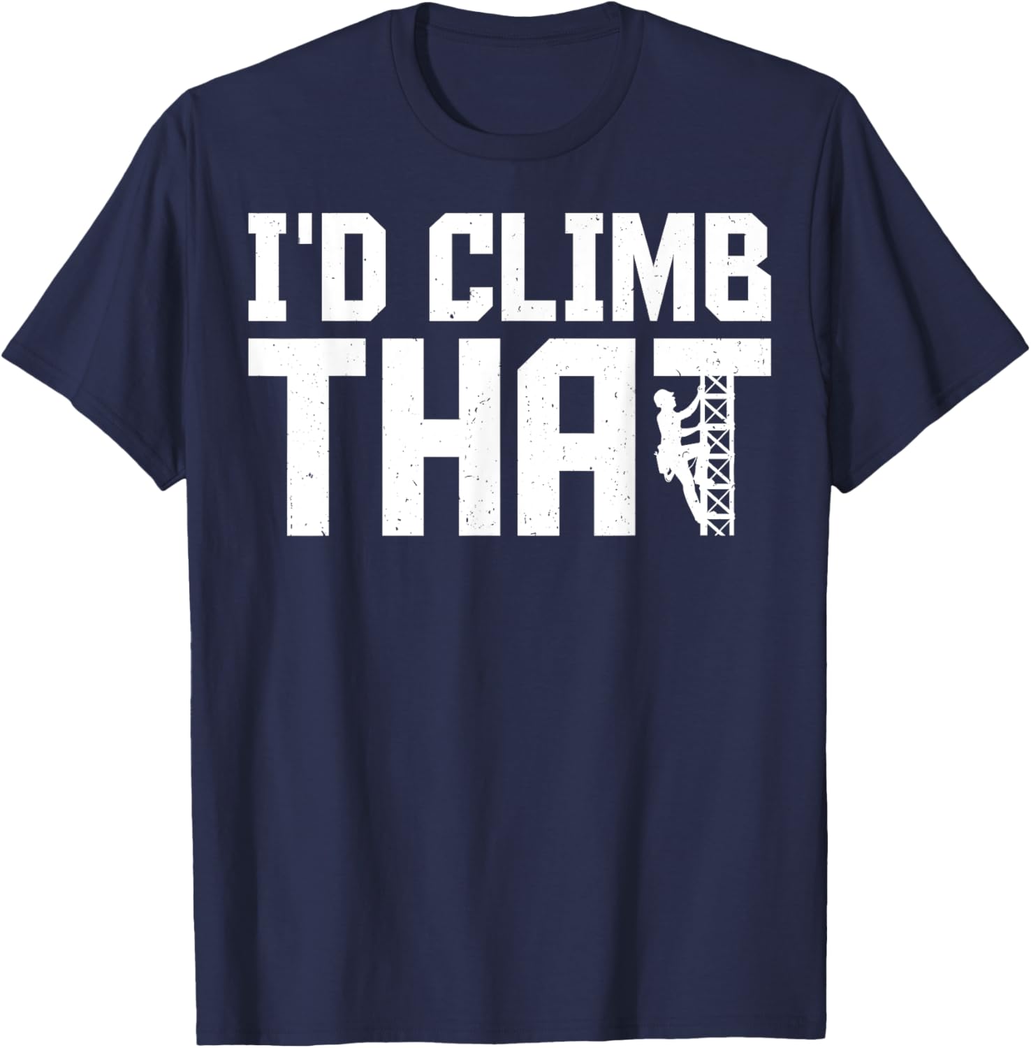 I'd Climb That - Funny Cell Tower Climber Climbing Gifts T-Shirt - T-Shirt | Navy