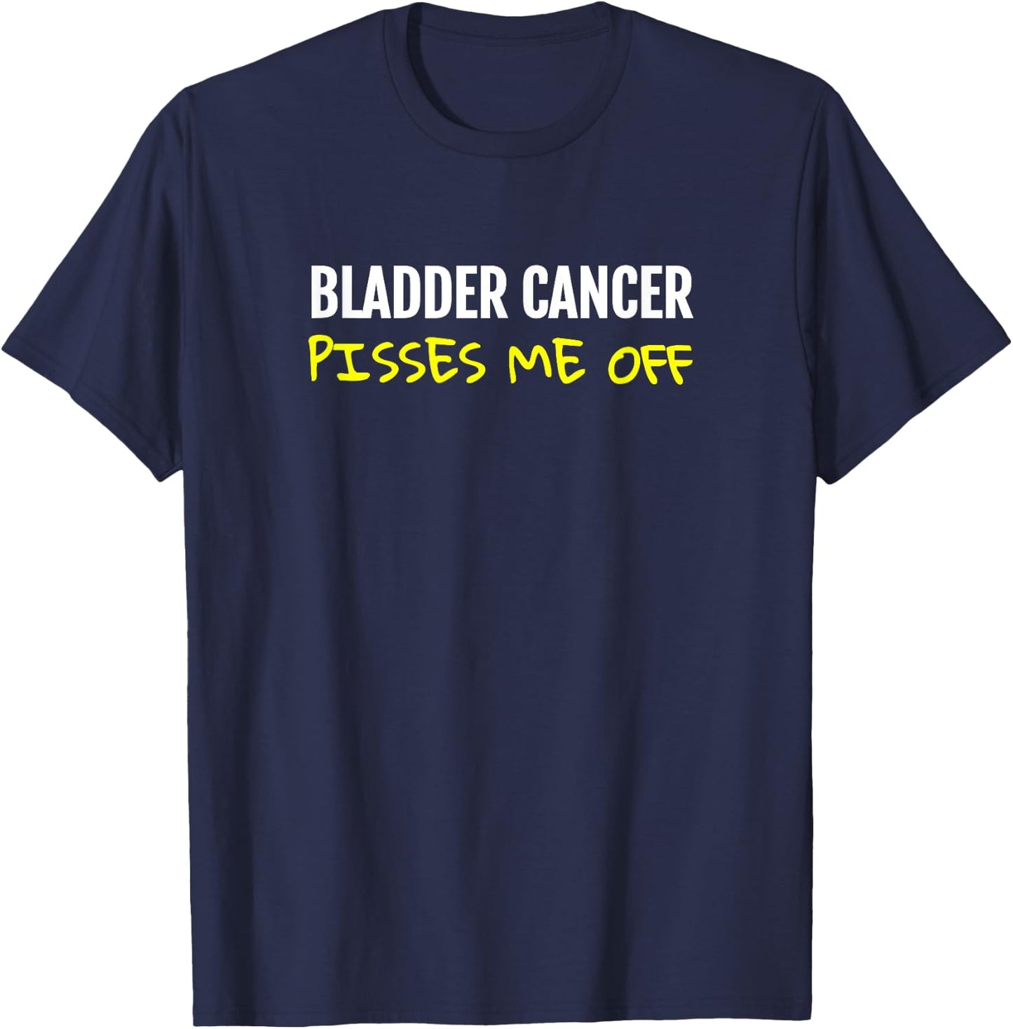 Bladder cancer pisses me off Urinary T-Shirt - T-Shirt | Navy